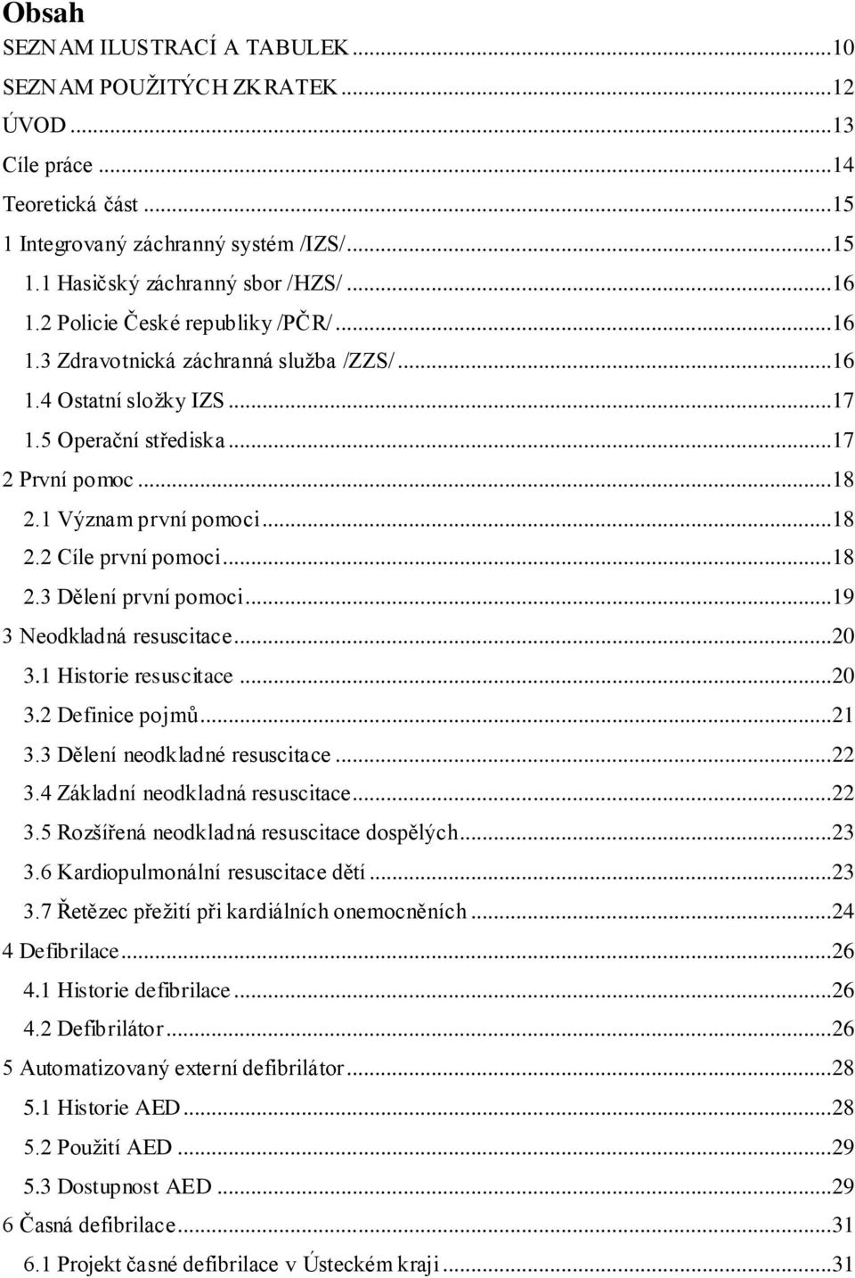 ..18 2.3 Dělení první pomoci...19 3 Neodkladná resuscitace...20 3.1 Historie resuscitace...20 3.2 Definice pojmů...21 3.3 Dělení neodkladné resuscitace...22 3.