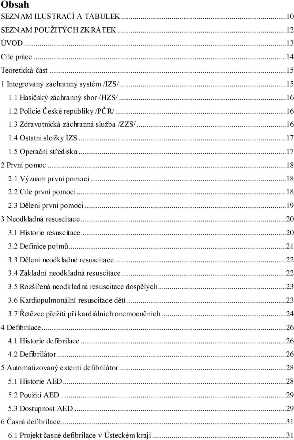 ..18 2.3 Dělení první pomoci...19 3 Neodkladná resuscitace...20 3.1 Historie resuscitace...20 3.2 Definice pojmů...21 3.3 Dělení neodkladné resuscitace...22 3.