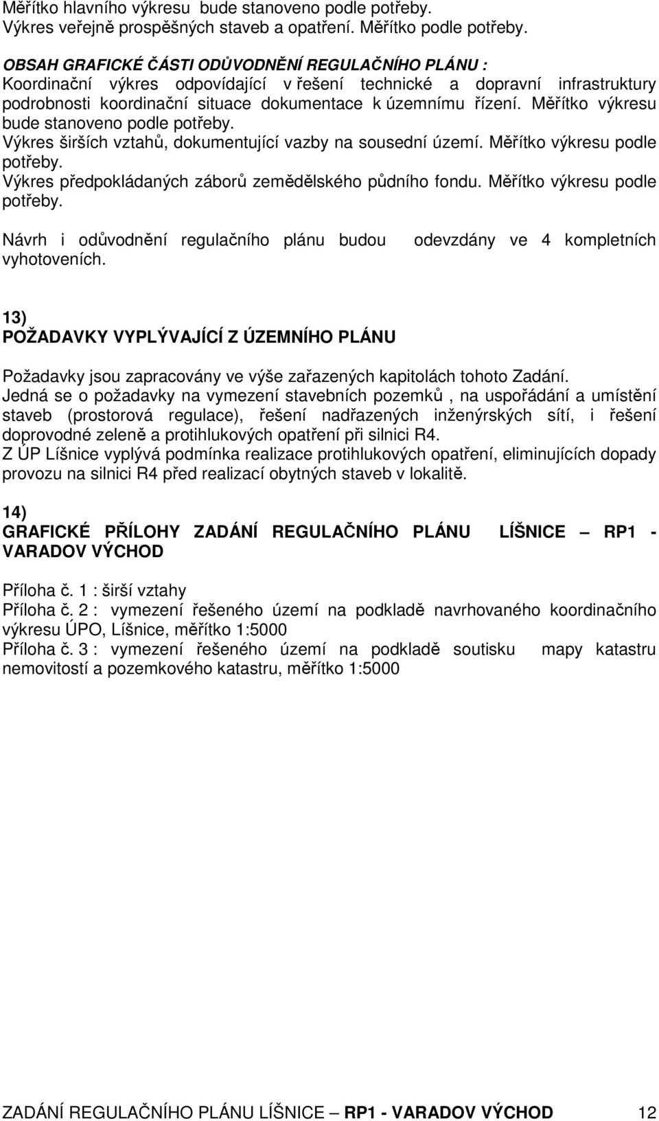 Měřítko výkresu bude stanoveno podle potřeby. Výkres širších vztahů, dokumentující vazby na sousední území. Měřítko výkresu podle potřeby. Výkres předpokládaných záborů zemědělského půdního fondu.