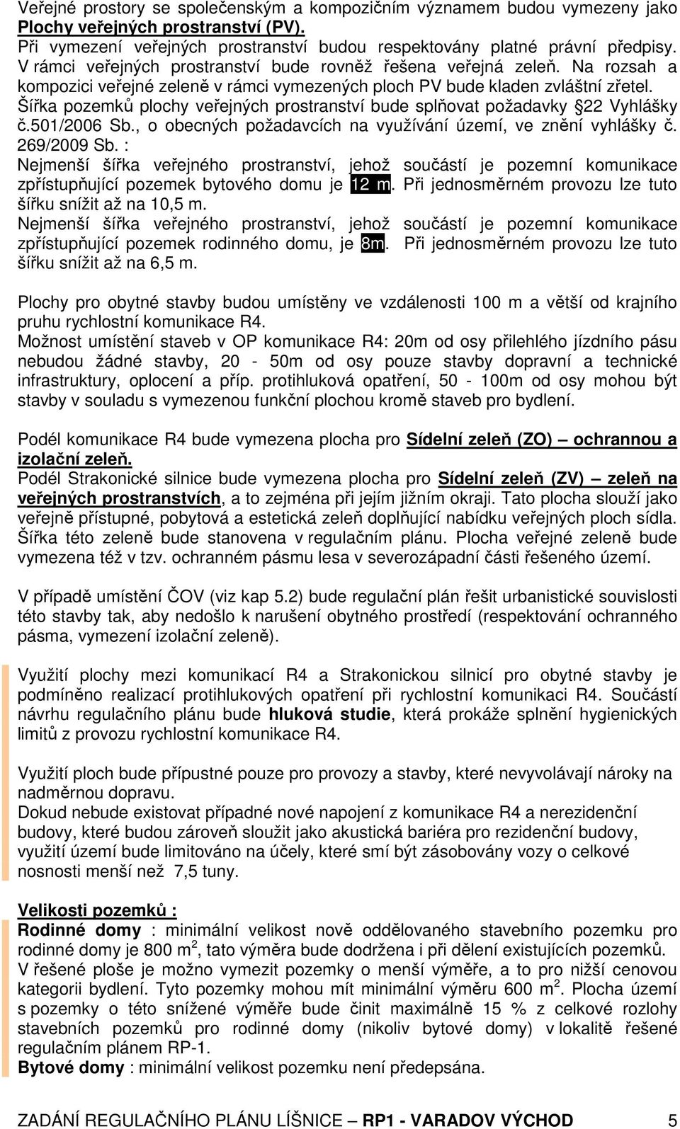 Šířka pozemků plochy veřejných prostranství bude splňovat požadavky 22 Vyhlášky č.501/2006 Sb., o obecných požadavcích na využívání území, ve znění vyhlášky č. 269/2009 Sb.