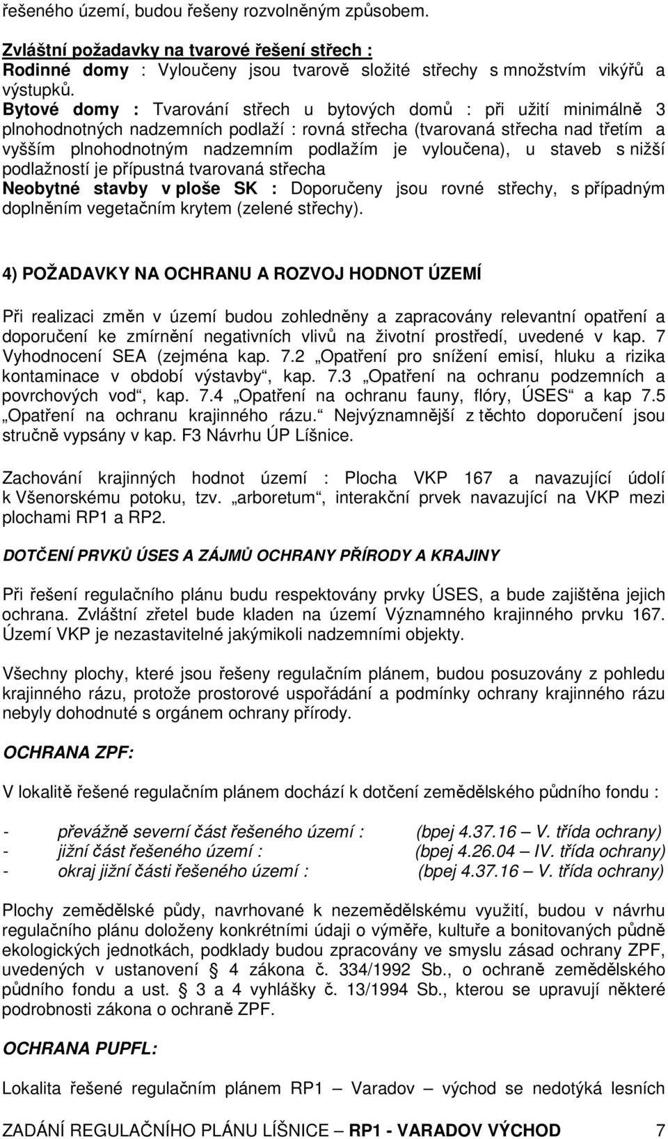 vyloučena), u staveb s nižší podlažností je přípustná tvarovaná střecha Neobytné stavby v ploše SK : Doporučeny jsou rovné střechy, s případným doplněním vegetačním krytem (zelené střechy).