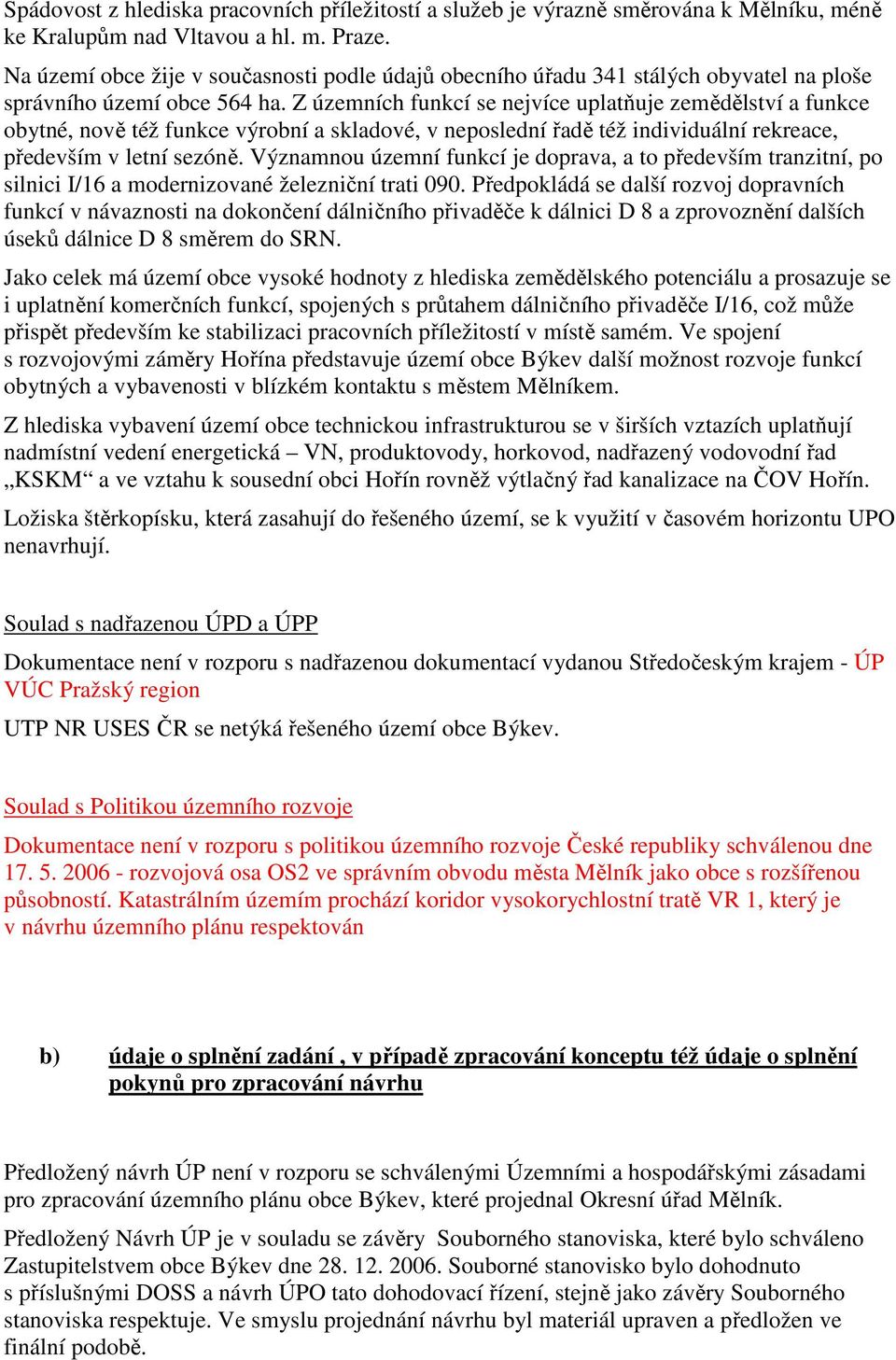 Z územních funkcí se nejvíce uplatňuje zemědělství a funkce obytné, nově též funkce výrobní a skladové, v neposlední řadě též individuální rekreace, především v letní sezóně.