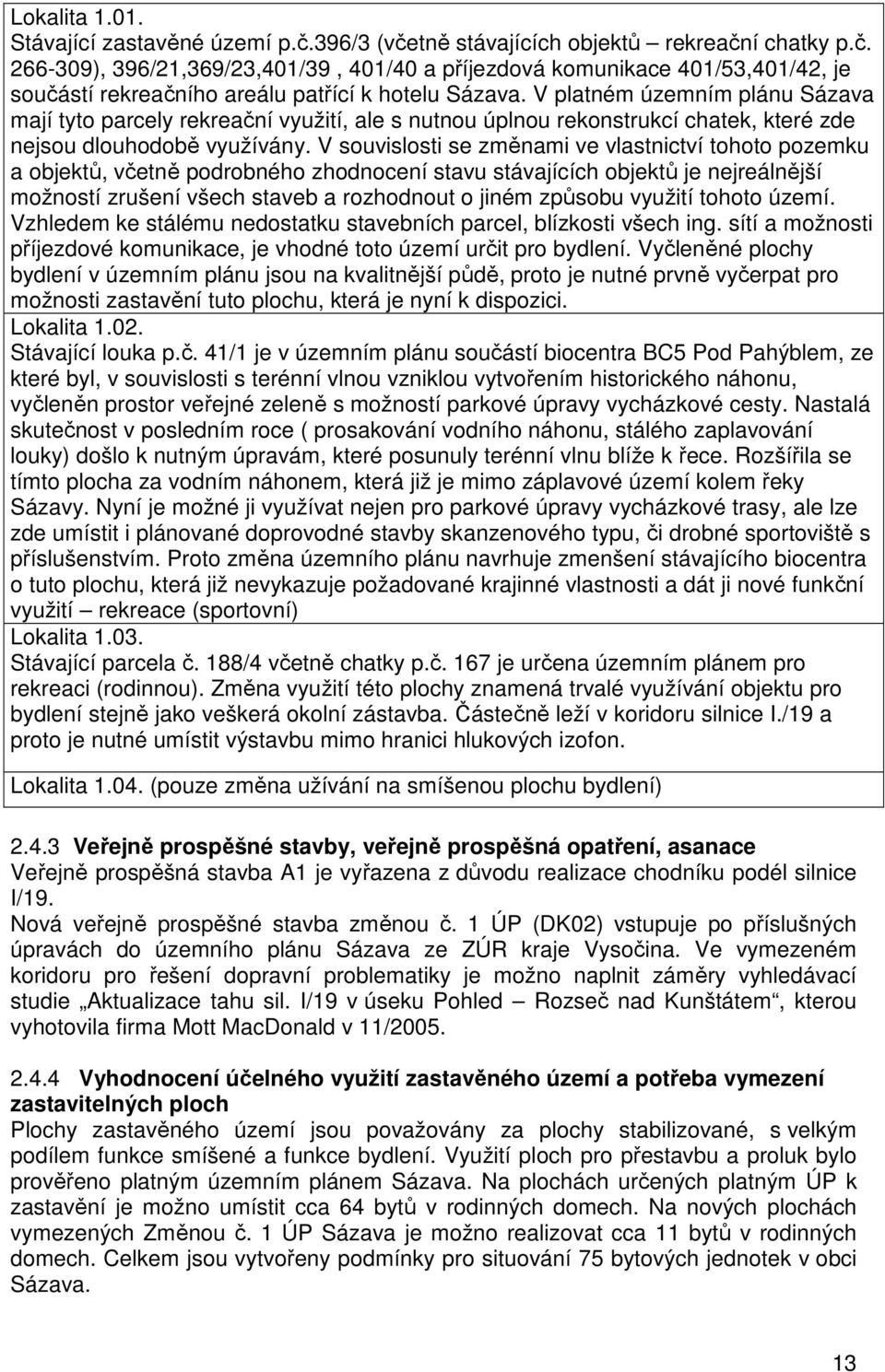 V souvislosti se změnami ve vlastnictví tohoto pozemku a objektů, včetně podrobného zhodnocení stavu stávajících objektů je nejreálnější možností zrušení všech staveb a rozhodnout o jiném způsobu