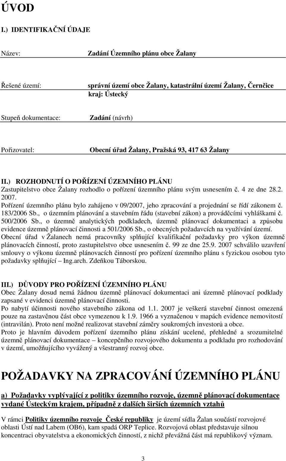 Pořizovatel: Obecní úřad Žalany, Pražská 93, 417 63 Žalany II.) ROZHODNUTÍ O POŘÍZENÍ ÚZEMNÍHO PLÁNU Zastupitelstvo obce Žalany rozhodlo o pořízení územního plánu svým usnesením č. 4 ze dne 28.2. 2007.