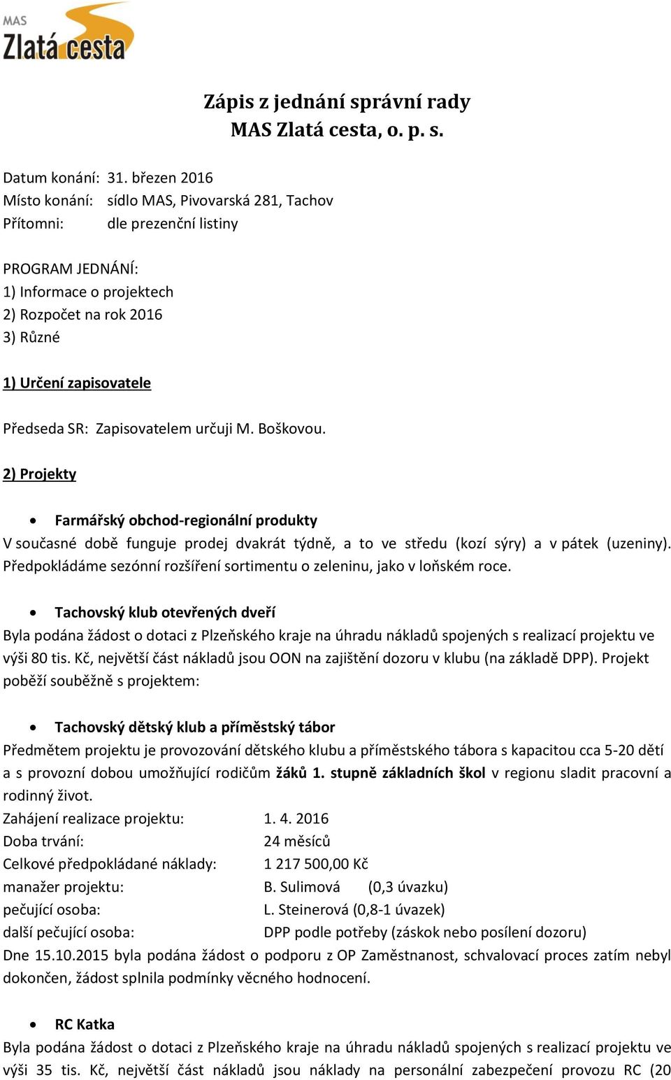 SR: Zapisovatelem určuji M. Boškovou. 2) Projekty Farmářský obchod-regionální produkty V současné době funguje prodej dvakrát týdně, a to ve středu (kozí sýry) a v pátek (uzeniny).