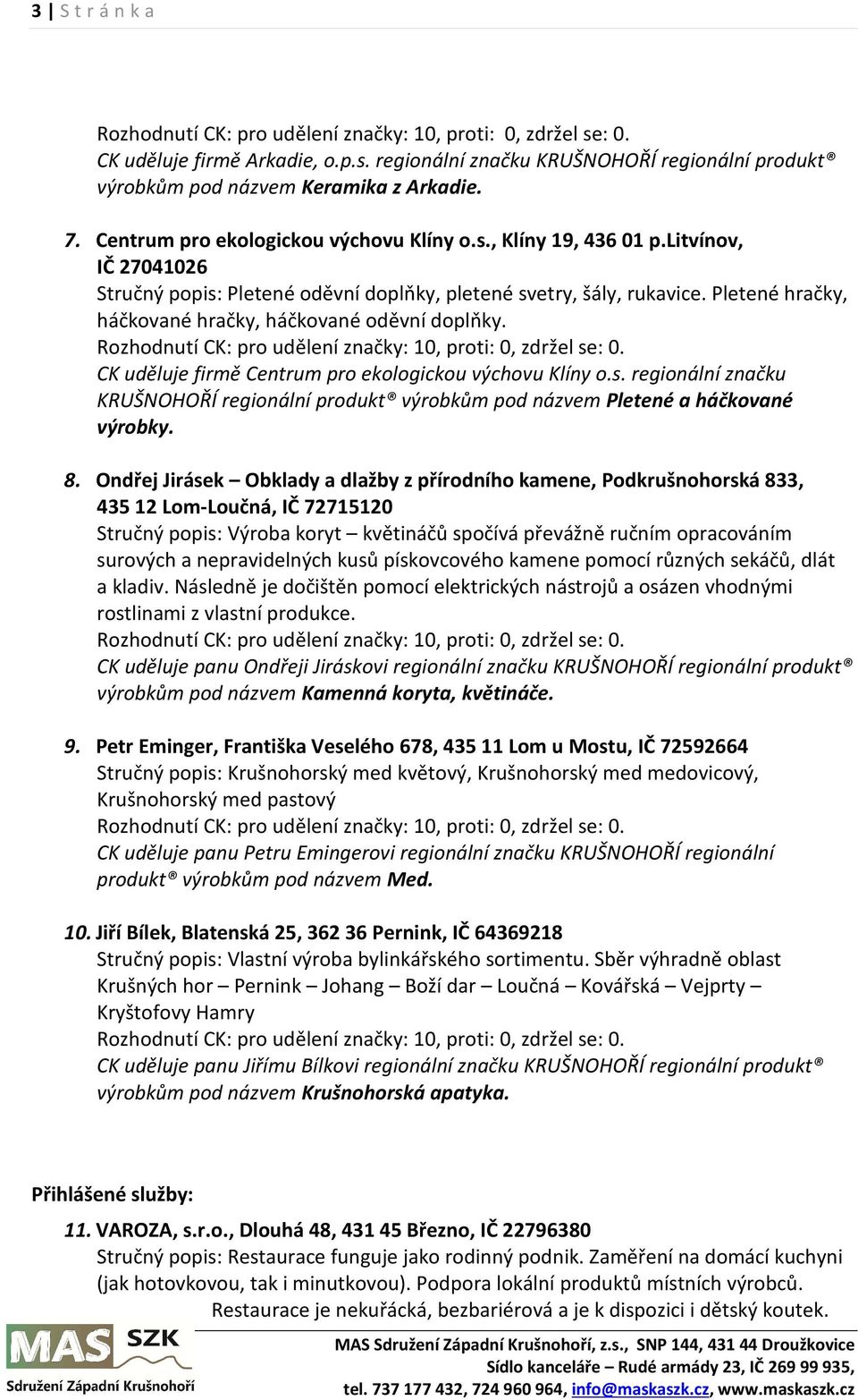 CK uděluje firmě Centrum pro ekologickou výchovu Klíny o.s. regionální značku KRUŠNOHOŘÍ regionální produkt výrobkům pod názvem Pletené a háčkované výrobky. 8.