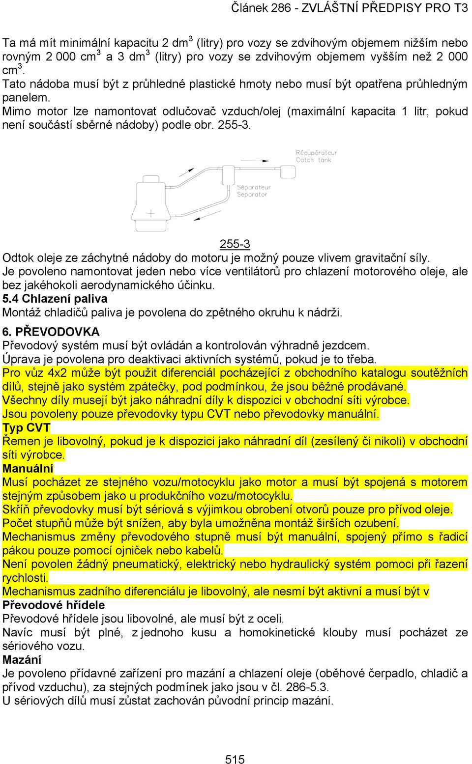 Mimo motor lze namontovat odlučovač vzduch/olej (maximální kapacita 1 litr, pokud není součástí sběrné nádoby) podle obr. 255-3.