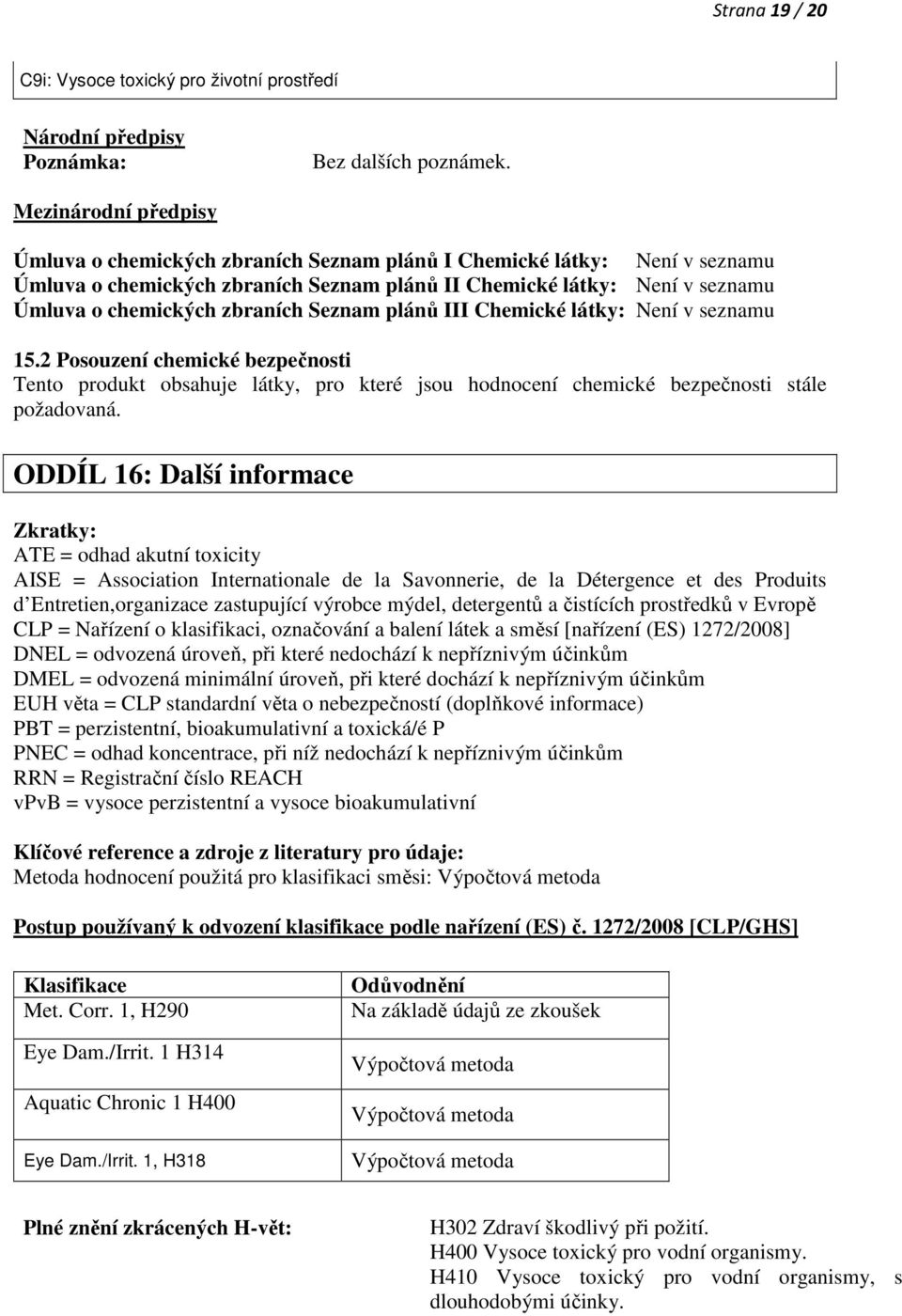zbraních Seznam plánů III Chemické látky: Není v seznamu 15.2 Posouzení chemické bezpečnosti Tento produkt obsahuje látky, pro které jsou hodnocení chemické bezpečnosti stále požadovaná.