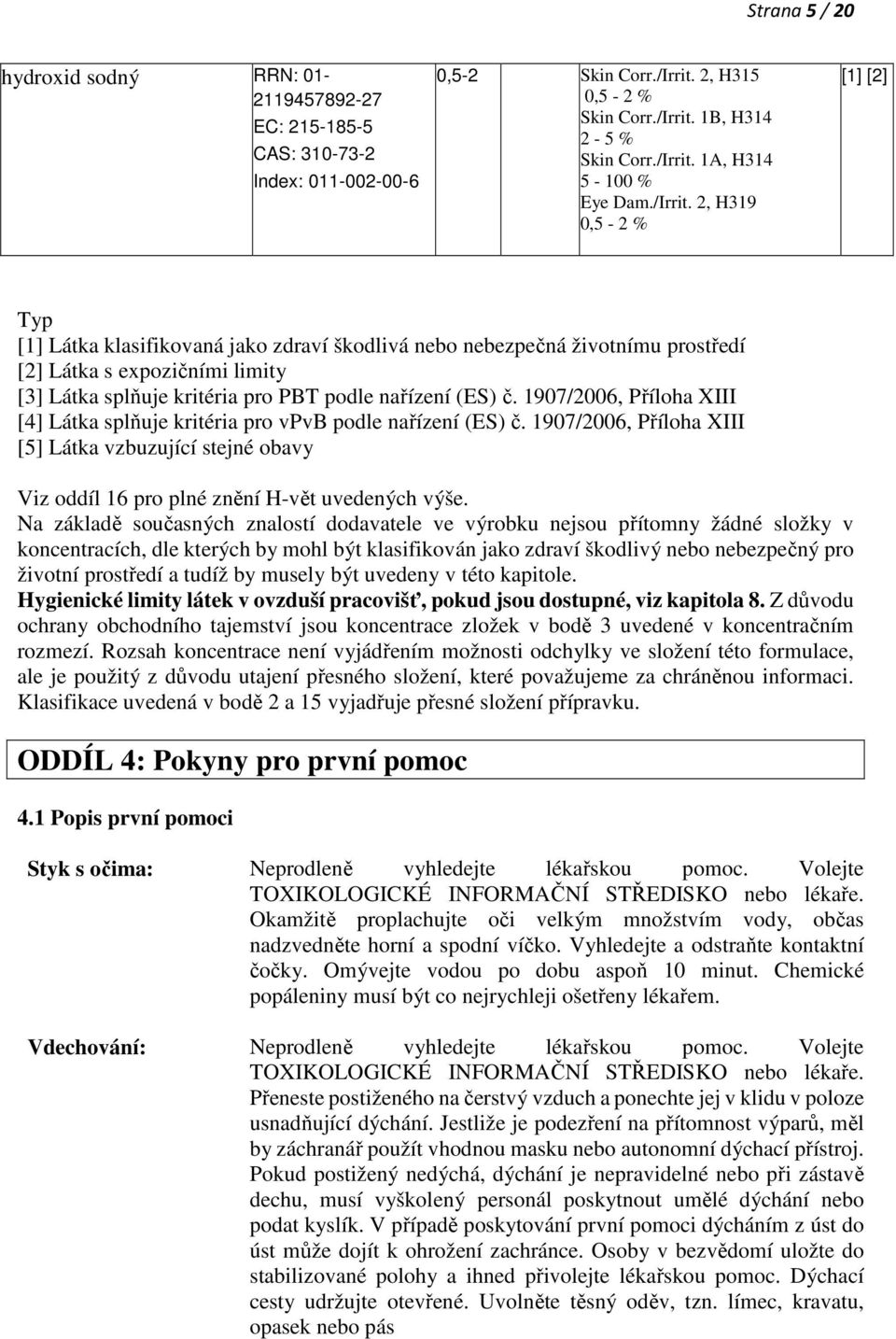 2, H319 0,5-2 % [1] [2] Typ [1] Látka klasifikovaná jako zdraví škodlivá nebo nebezpečná životnímu prostředí [2] Látka s expozičními limity [3] Látka splňuje kritéria pro PBT podle nařízení (ES) č.