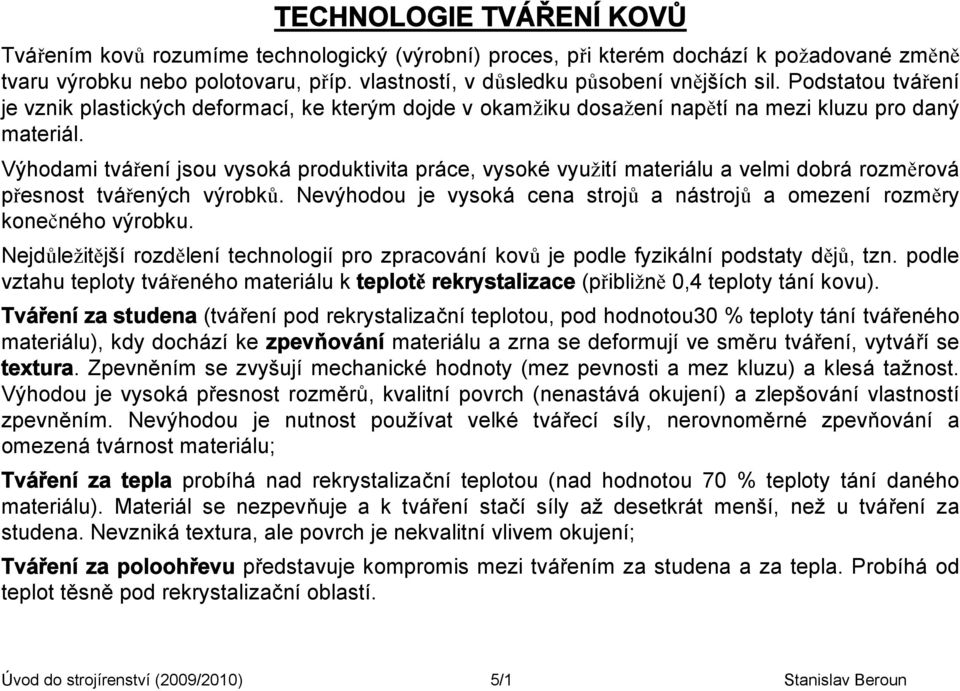 Výhodami tváření jsou vysoká produktivita práce, vysoké využití materiálu a velmi dobrá rozměrová přesnost tvářených výrobků.