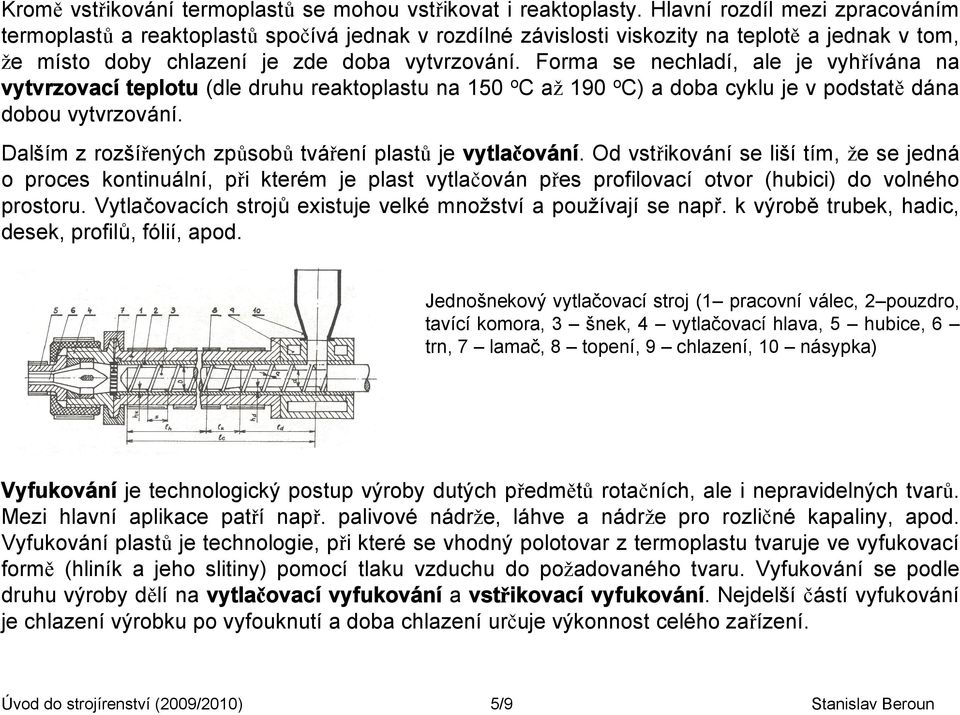 Forma se nechladí, ale je vyhřívána na vytvrzovací teplotu (dle druhu reaktoplastu na 150 o C až 190 o C) a doba cyklu je v podstatě dána dobou vytvrzování.