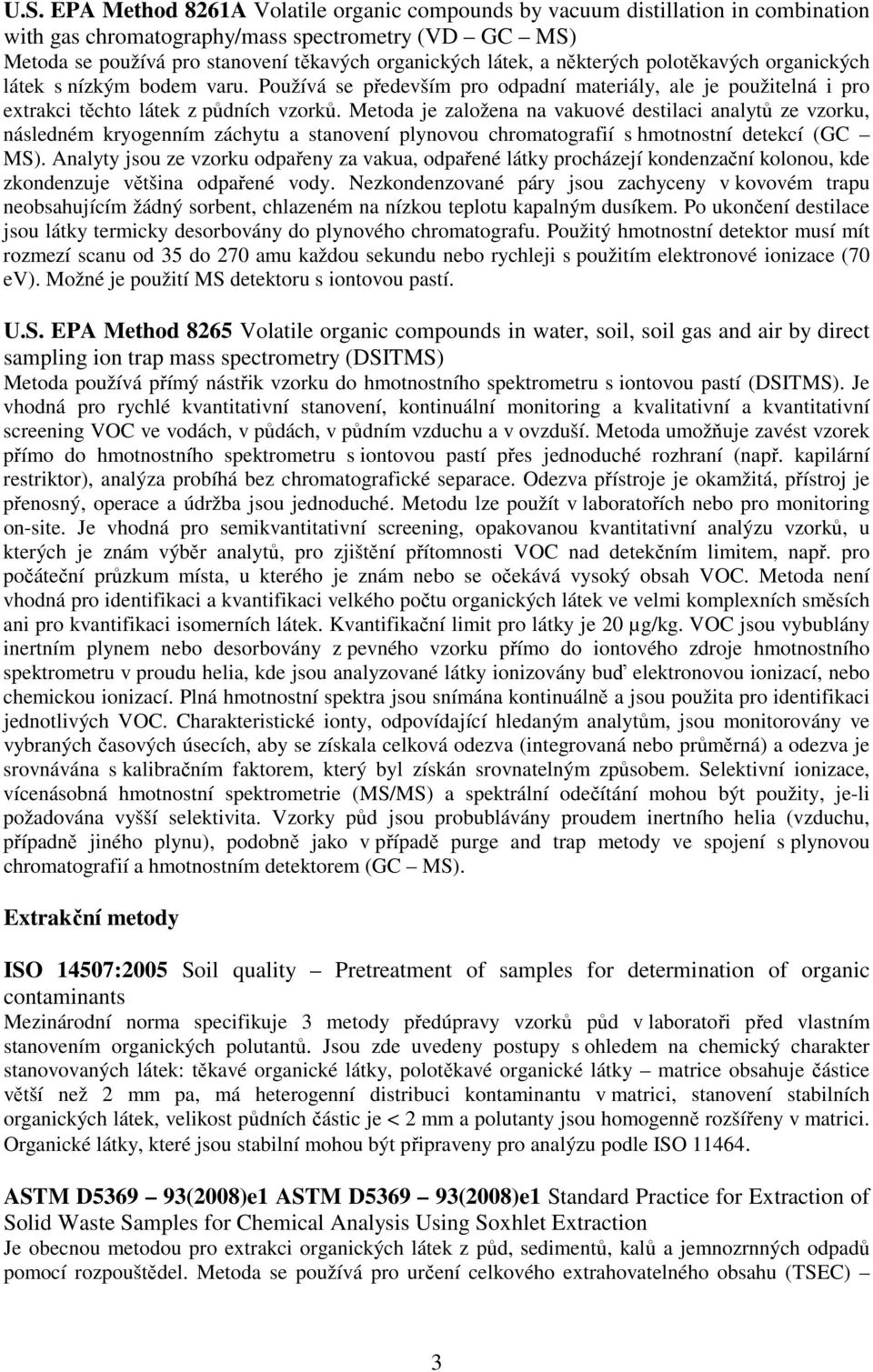 Metoda je založena na vakuové destilaci analytů ze vzorku, následném kryogenním záchytu a stanovení plynovou chromatografií s hmotnostní detekcí (GC MS).