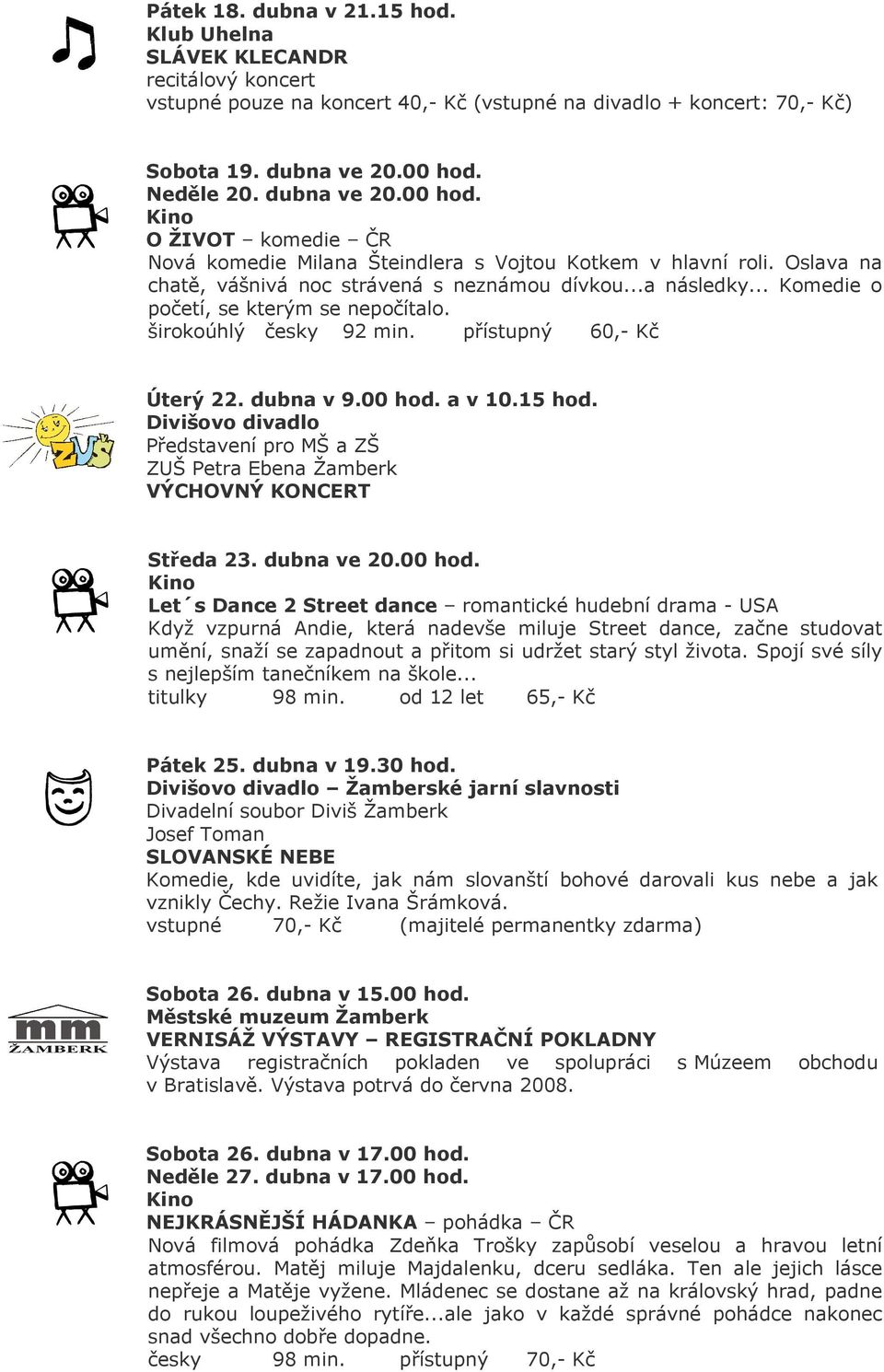 .. Komedie o početí, se kterým se nepočítalo. širokoúhlý česky 92 min. přístupný 60,- Kč Úterý 22. dubna v 9.00 hod. a v 10.15 hod. Představení pro MŠ a ZŠ VÝCHOVNÝ KONCERT Středa 23. dubna ve 20.