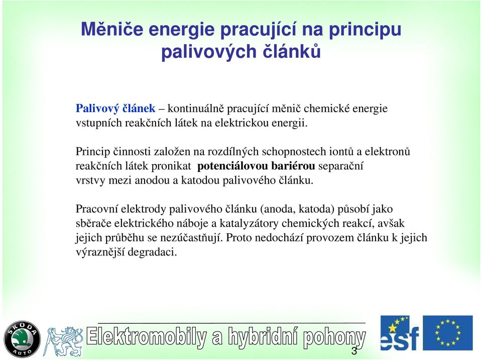 Princip činnosti založen na rozdílných schopnostech iontů a elektronů reakčních látek pronikat potenciálovou bariérou separační vrstvy