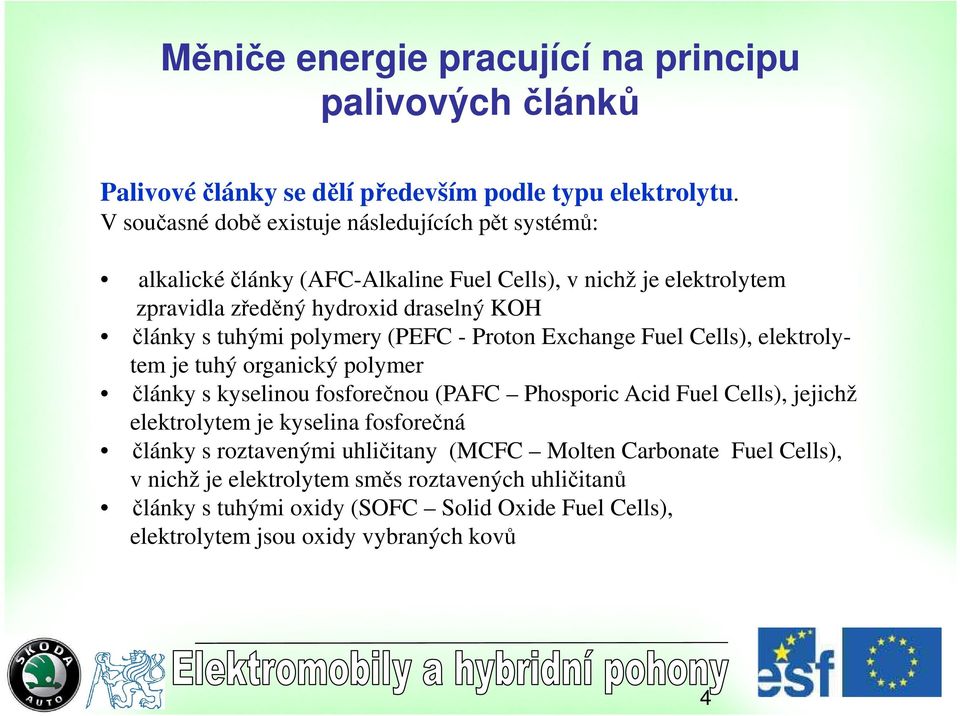 tuhými polymery (PEFC - Proton Exchange Fuel Cells), elektrolytem je tuhý organický polymer články s kyselinou fosforečnou (PAFC Phosporic Acid Fuel Cells), jejichž