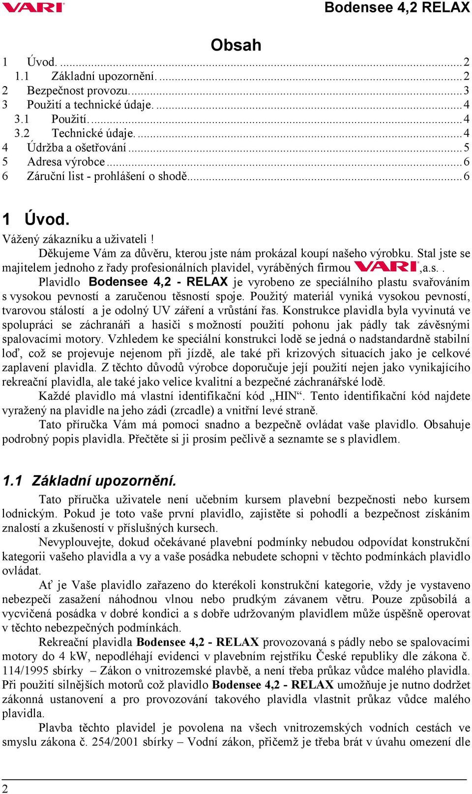 Stal jste se majitelem jednoho z řady profesionálních plavidel, vyráběných firmou,a.s.. Plavidlo Bodensee 4,2 - RELAX je vyrobeno ze speciálního plastu svařováním s vysokou pevností a zaručenou těsností spoje.