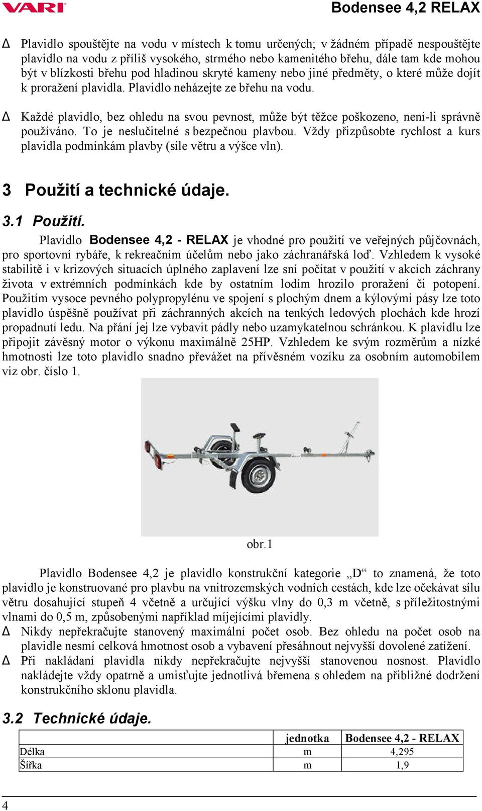 Každé plavidlo, bez ohledu na svou pevnost, může být těžce poškozeno, není-li správně používáno. To je neslučitelné s bezpečnou plavbou.