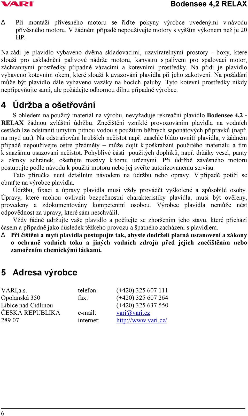 případně vázacími a kotevními prostředky. Na přídi je plavidlo vybaveno kotevním okem, které slouží k uvazování plavidla při jeho zakotvení.