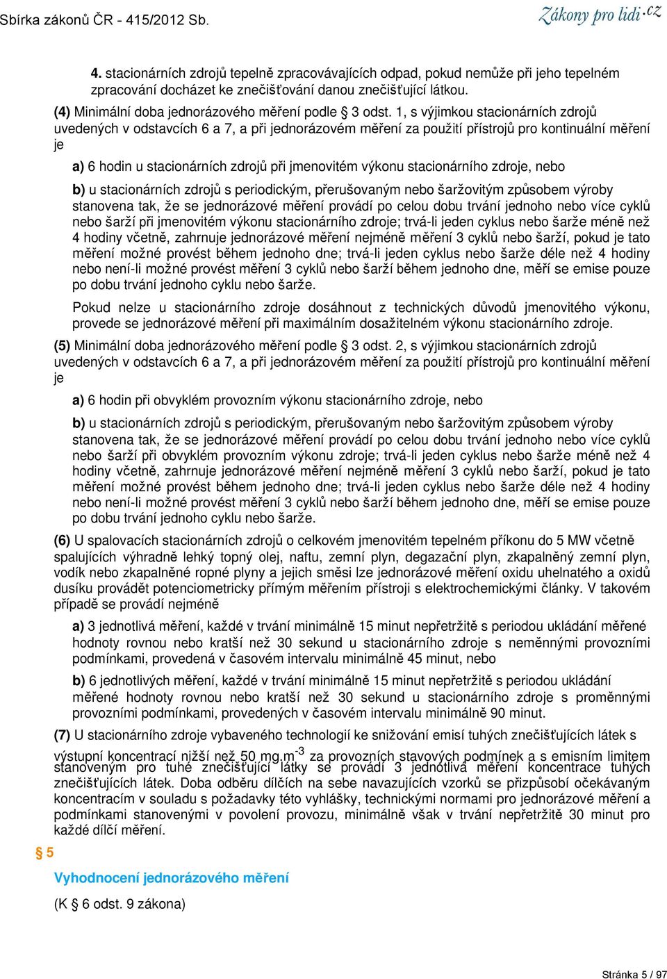 1, s výjimkou stacionárních zdrojů uvedených v odstavcích 6 a 7, a při jednorázovém měření za použití přístrojů pro kontinuální měření je a) 6 hodin u stacionárních zdrojů při jmenovitém výkonu