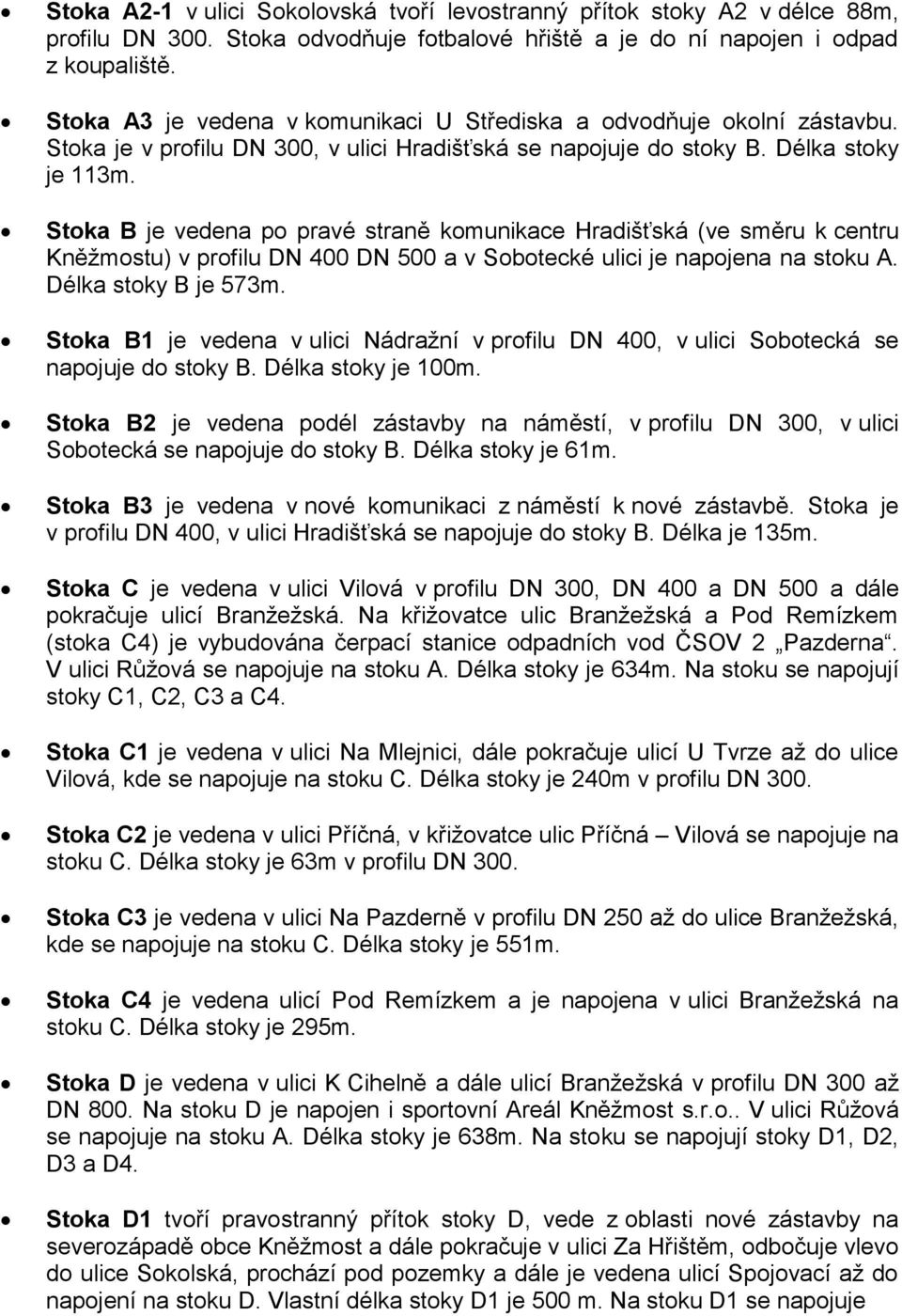 Stoka B je vedena po pravé straně komunikace Hradišťská (ve směru k centru Kněžmostu) v profilu DN 400 DN 500 a v Sobotecké ulici je napojena na stoku A. Délka stoky B je 573m.