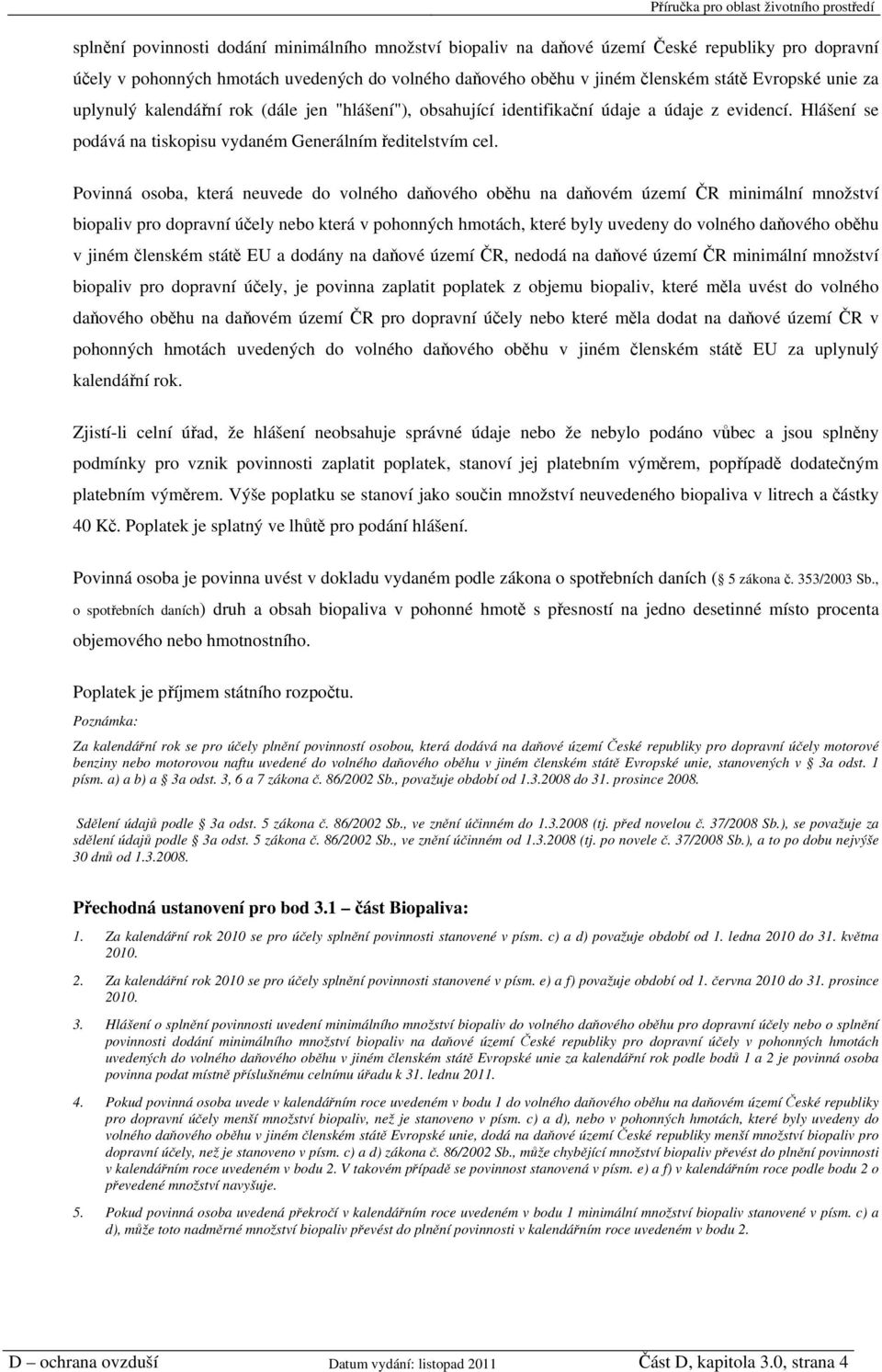 Povinná osoba, která neuvede do volného daňového oběhu na daňovém území ČR minimální množství biopaliv pro dopravní účely nebo která v pohonných hmotách, které byly uvedeny do volného daňového oběhu