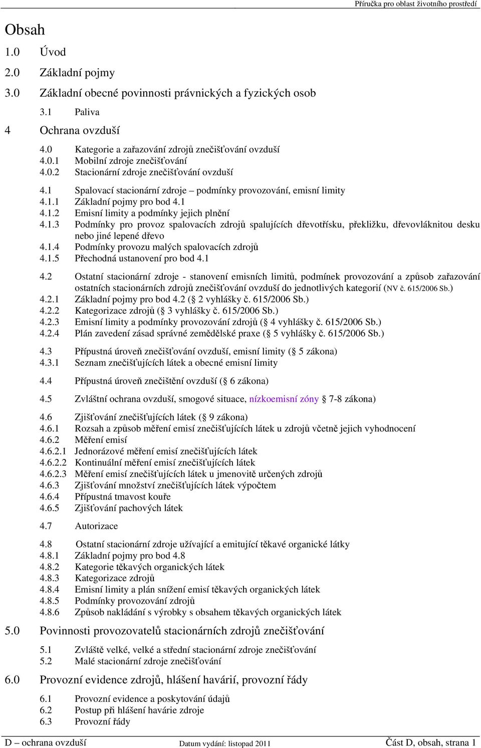 1.3 Podmínky pro provoz spalovacích zdrojů spalujících dřevotřísku, překližku, dřevovláknitou desku nebo jiné lepené dřevo 4.1.4 Podmínky provozu malých spalovacích zdrojů 4.1.5 Přechodná ustanovení pro bod 4.