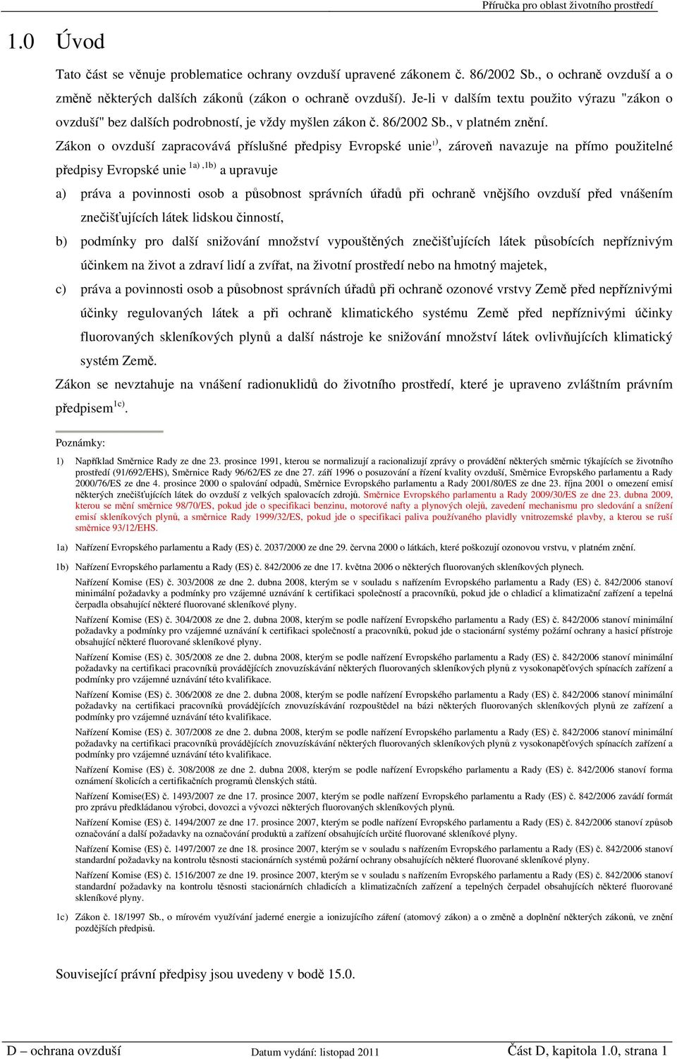 Zákon o ovzduší zapracovává příslušné předpisy Evropské unie 1), zároveň navazuje na přímo použitelné předpisy Evropské unie 1a),1b) a upravuje a) práva a povinnosti osob a působnost správních úřadů