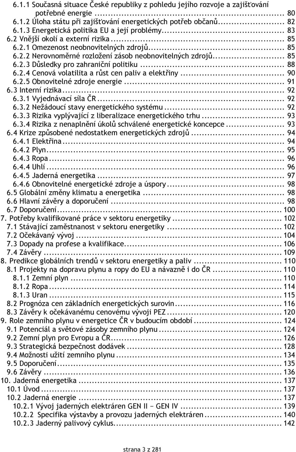 2.4 Cenová volatilita a růst cen paliv a elektřiny... 90 6.2.5 Obnovitelné zdroje energie... 91 6.3 Interní rizika... 92 6.3.1 Vyjednávací síla ČR... 92 6.3.2 Nežádoucí stavy energetického systému.