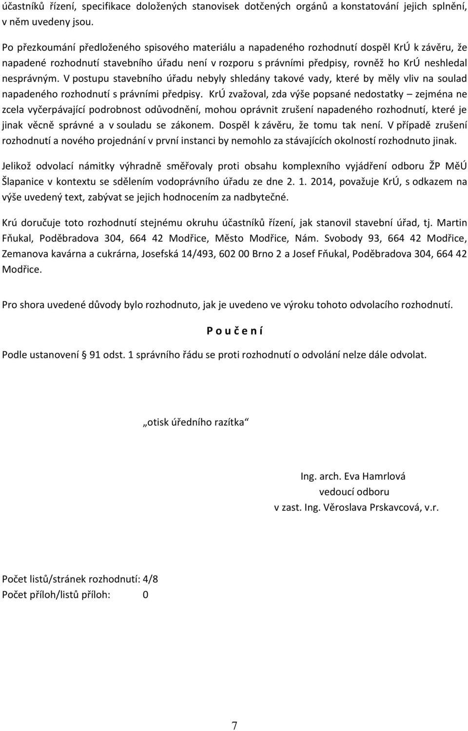 nesprávným. V postupu stavebního úřadu nebyly shledány takové vady, které by měly vliv na soulad napadeného rozhodnutí s právními předpisy.