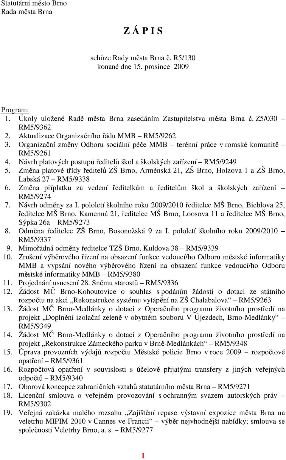 Návrh platových postupů ředitelů škol a školských zařízení RM5/9249 5. Změna platové třídy ředitelů ZŠ Brno, Arménská 21, ZŠ Brno, Holzova 1 a ZŠ Brno, Labská 27 RM5/9338 6.