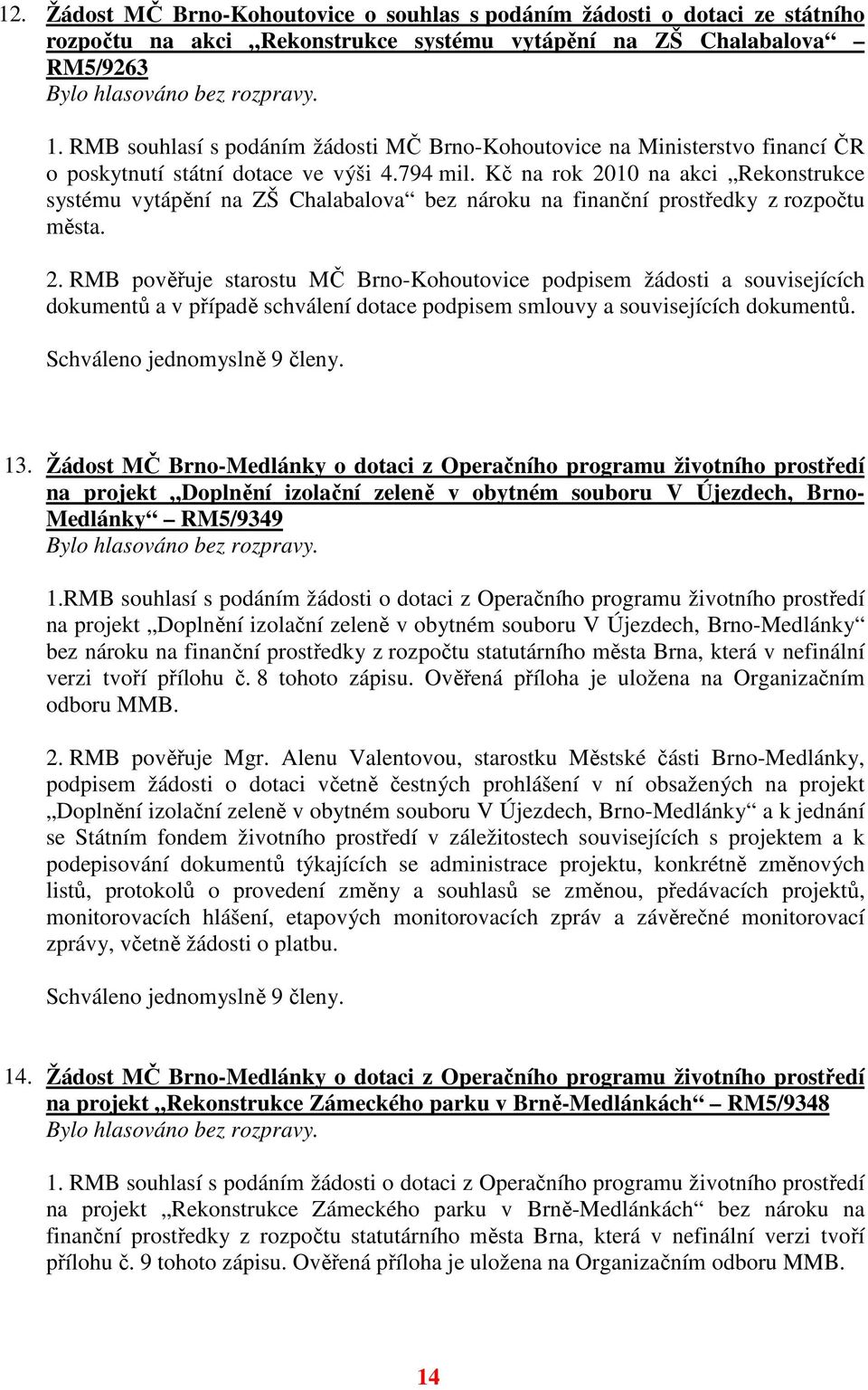 Kč na rok 2010 na akci Rekonstrukce systému vytápění na ZŠ Chalabalova bez nároku na finanční prostředky z rozpočtu města. 2. RMB pověřuje starostu MČ Brno-Kohoutovice podpisem žádosti a souvisejících dokumentů a v případě schválení dotace podpisem smlouvy a souvisejících dokumentů.