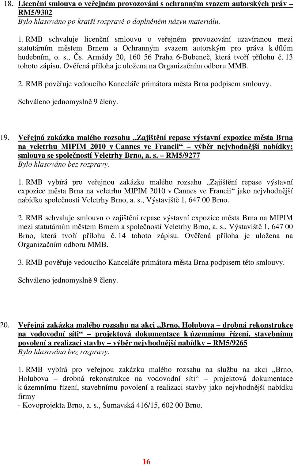 Armády 20, 160 56 Praha 6-Bubeneč, která tvoří přílohu č. 13 tohoto zápisu. Ověřená příloha je uložena na Organizačním odboru MMB. 2. RMB pověřuje vedoucího Kanceláře primátora města Brna podpisem smlouvy.