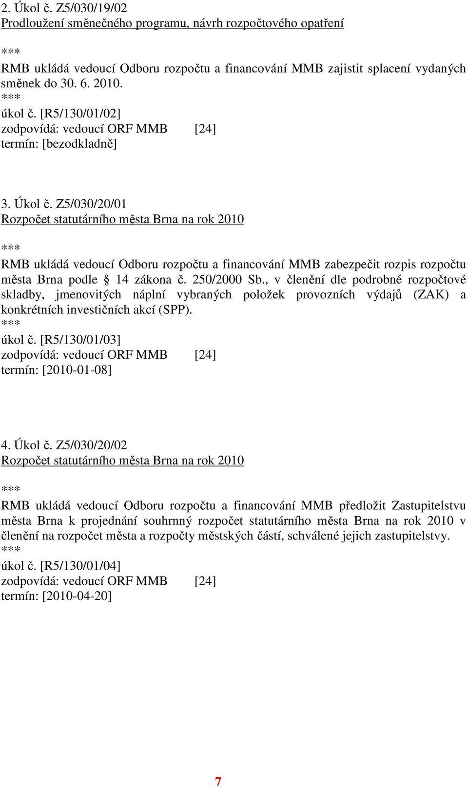 Z5/030/20/01 Rozpočet statutárního města Brna na rok 2010 RMB ukládá vedoucí Odboru rozpočtu a financování MMB zabezpečit rozpis rozpočtu města Brna podle 14 zákona č. 250/2000 Sb.