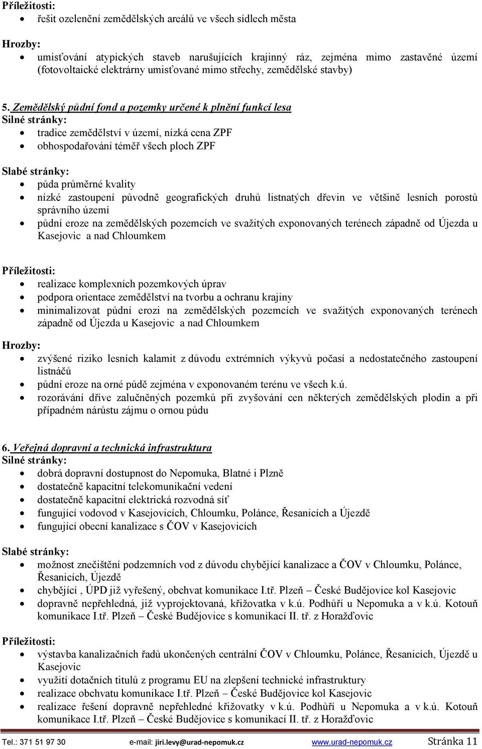 Zemědělský půdní fond a pozemky určené k plnění funkcí lesa tradice zemědělství v území, nízká cena ZPF obhospodařování téměř všech ploch ZPF půda průměrné kvality nízké zastoupení původně