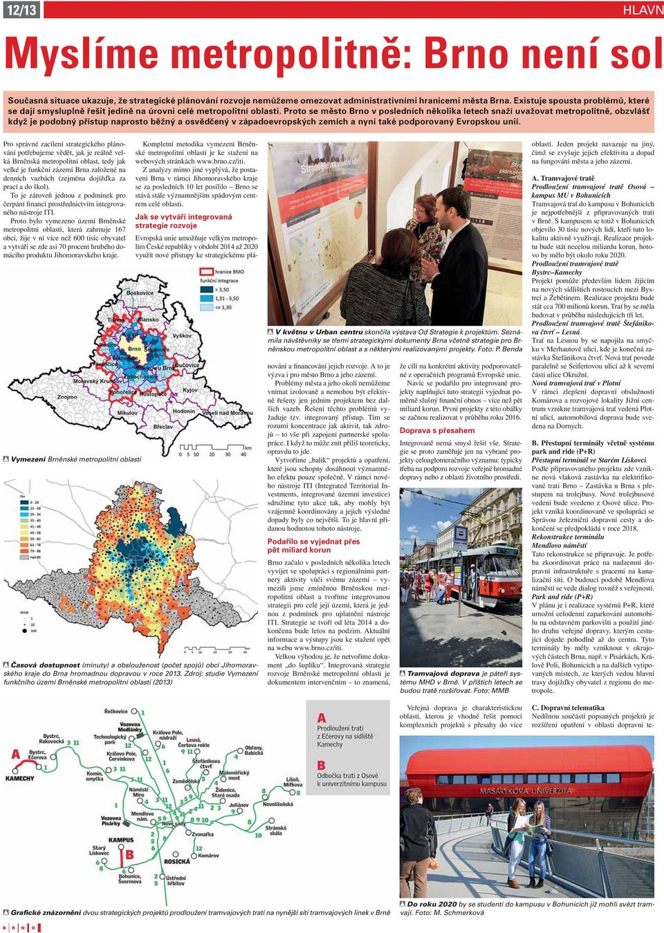 Proto se město Brno v posledních několika letech snaží uvažovat metropolitně, obzvlášť když je podobný přístup naprosto běžný a osvědčený v západoevropských zemích a nyní také podporovaný Evropskou