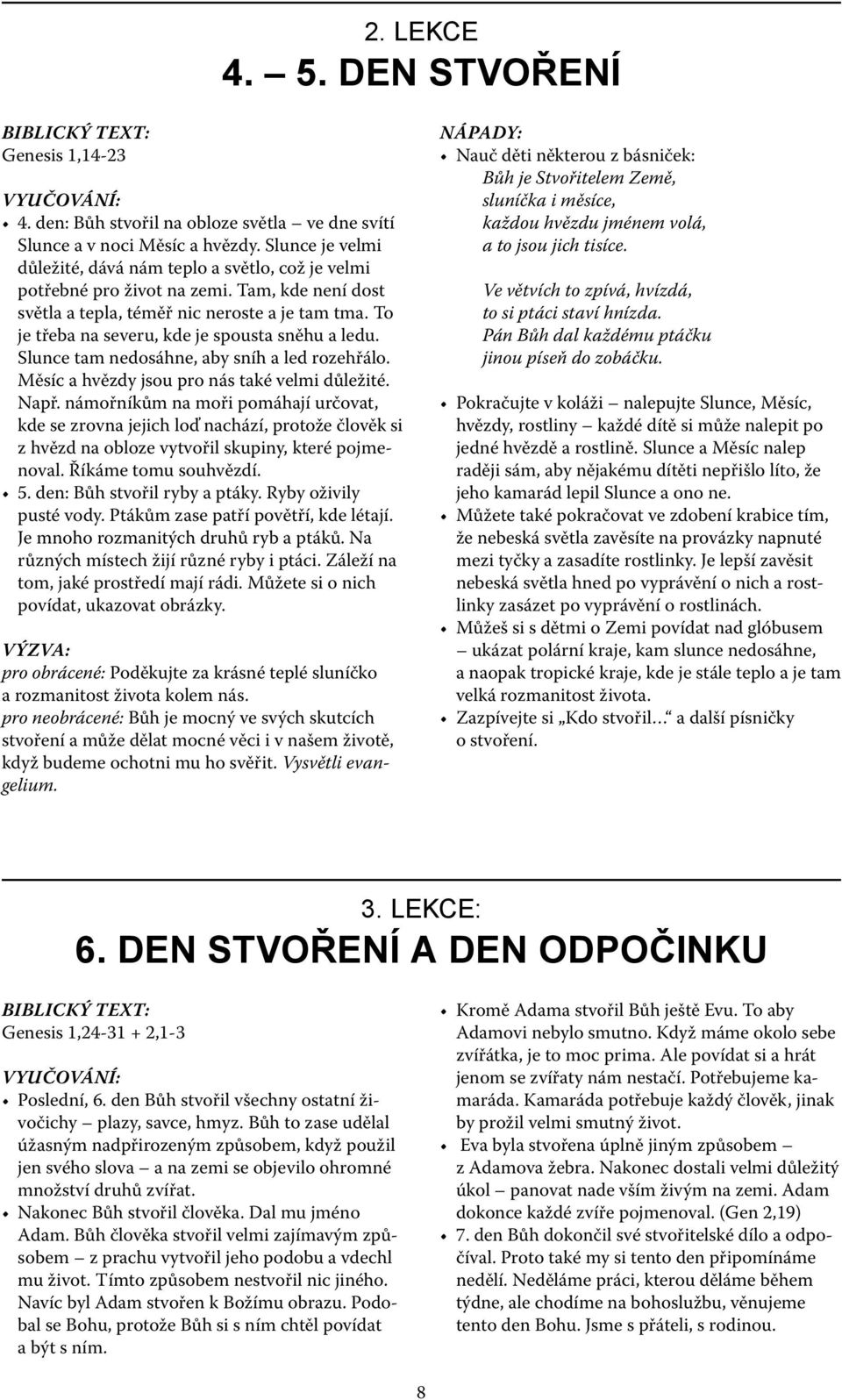 To je třeba na severu, kde je spousta sněhu a ledu. Slunce tam nedosáhne, aby sníh a led rozehřálo. Měsíc a hvězdy jsou pro nás také velmi důležité. Např.