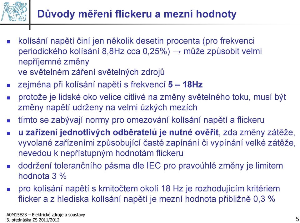 normy pro omezování kolísání napětí a flickeru u zařízení jednotlivých odběratelů je nutné ověřit, zda změny zátěže, vyvolané zařízeními způsobující časté zapínání či vypínání velké zátěže, nevedou k