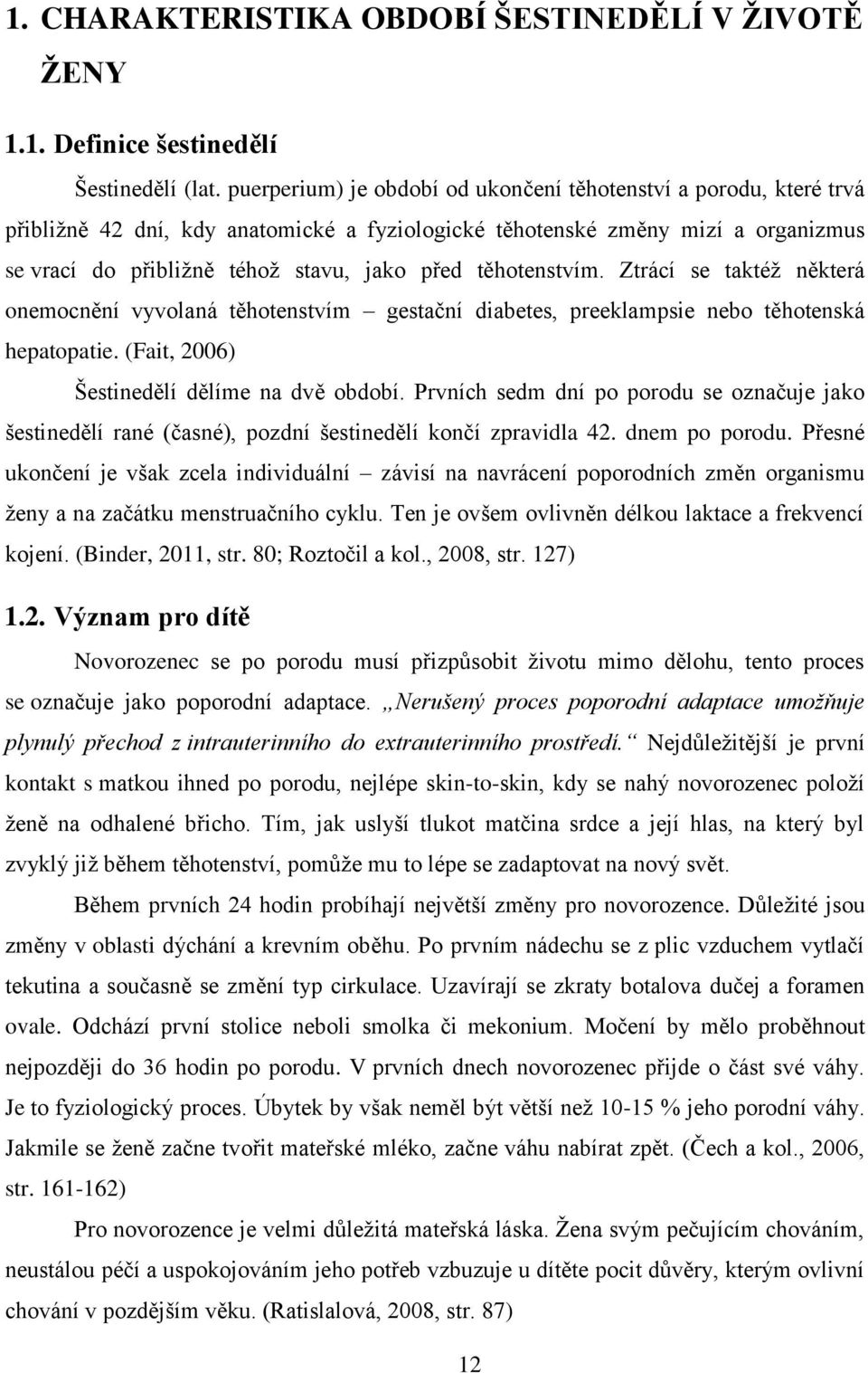 těhotenstvím. Ztrácí se taktéž některá onemocnění vyvolaná těhotenstvím gestační diabetes, preeklampsie nebo těhotenská hepatopatie. (Fait, 2006) Šestinedělí dělíme na dvě období.