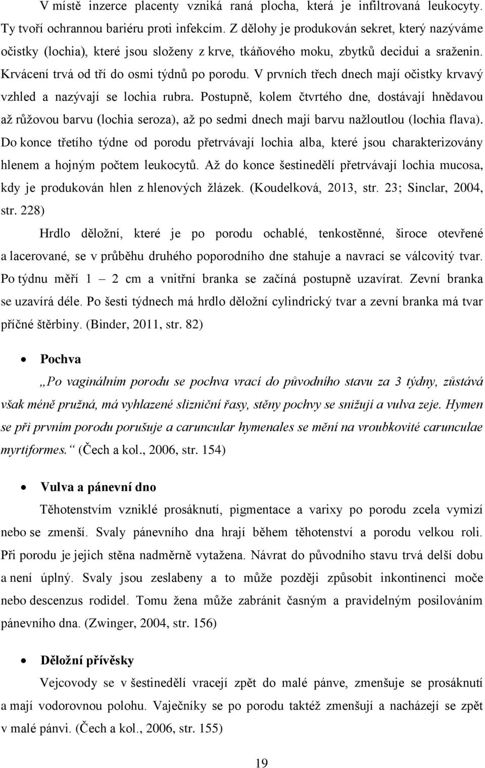V prvních třech dnech mají očistky krvavý vzhled a nazývají se lochia rubra.