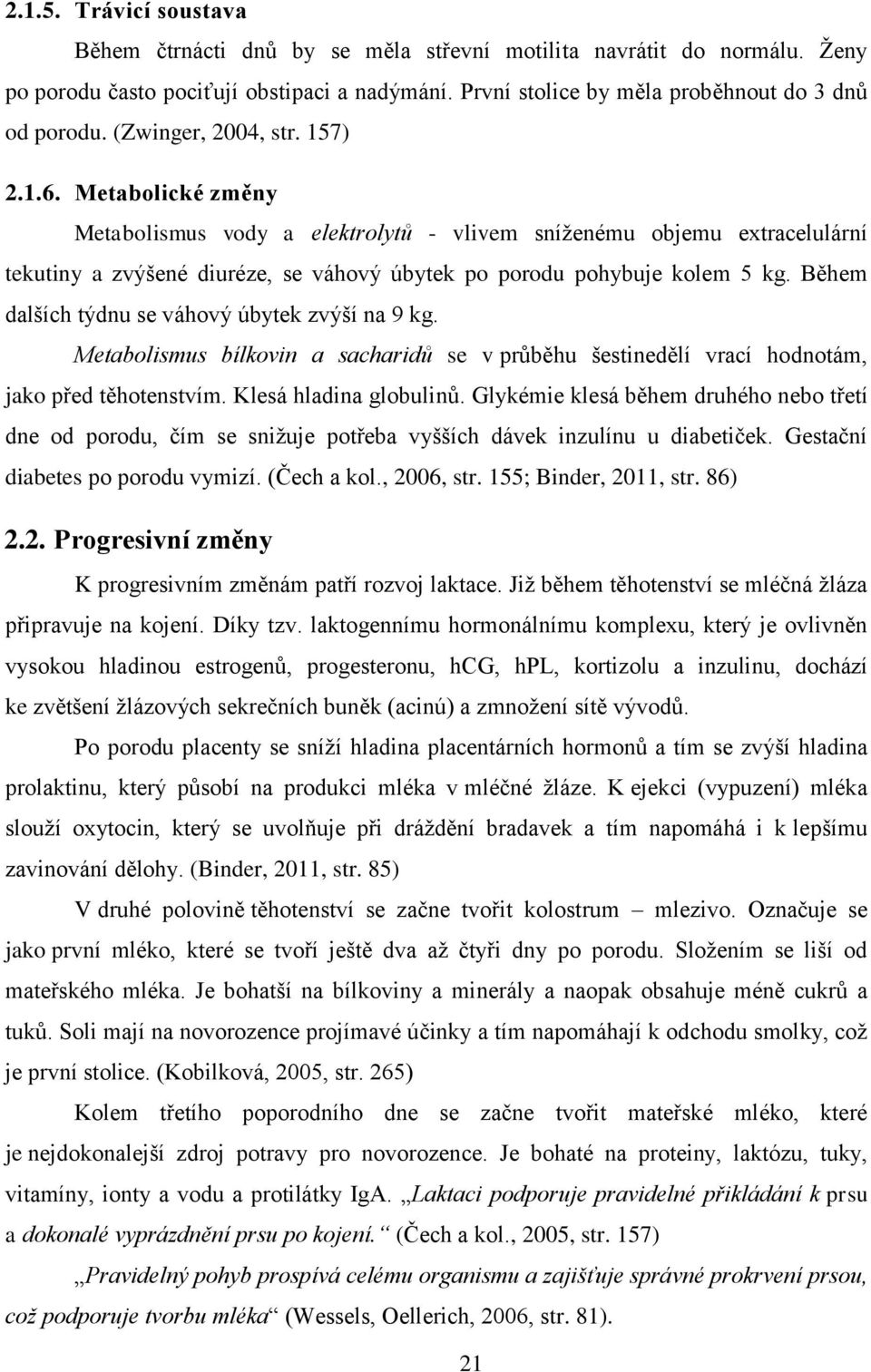 Během dalších týdnu se váhový úbytek zvýší na 9 kg. Metabolismus bílkovin a sacharidů se v průběhu šestinedělí vrací hodnotám, jako před těhotenstvím. Klesá hladina globulinů.