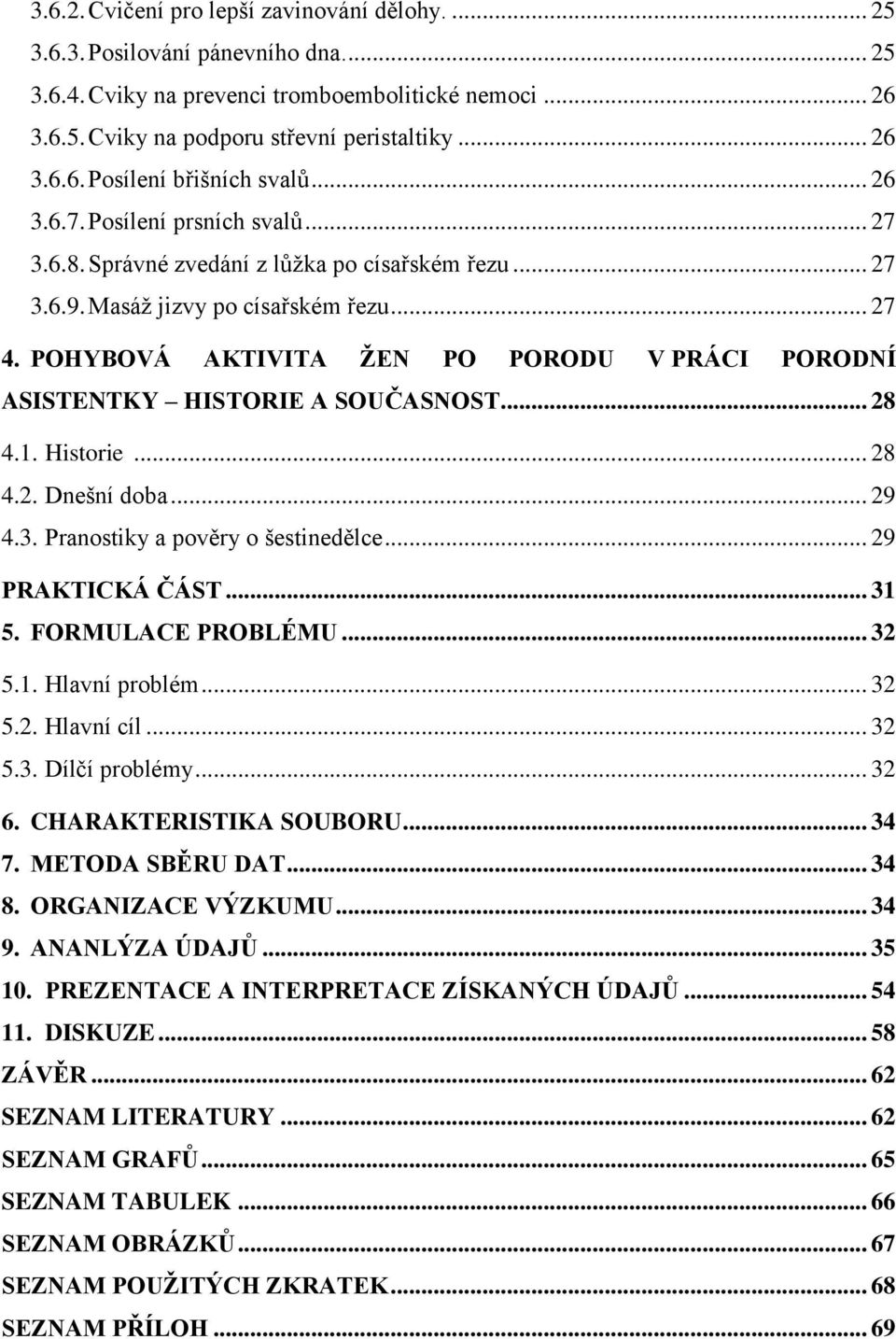 POHYBOVÁ AKTIVITA ŽEN PO PORODU V PRÁCI PORODNÍ ASISTENTKY HISTORIE A SOUČASNOST... 28 4.1. Historie... 28 4.2. Dnešní doba... 29 4.3. Pranostiky a pověry o šestinedělce... 29 PRAKTICKÁ ČÁST... 31 5.