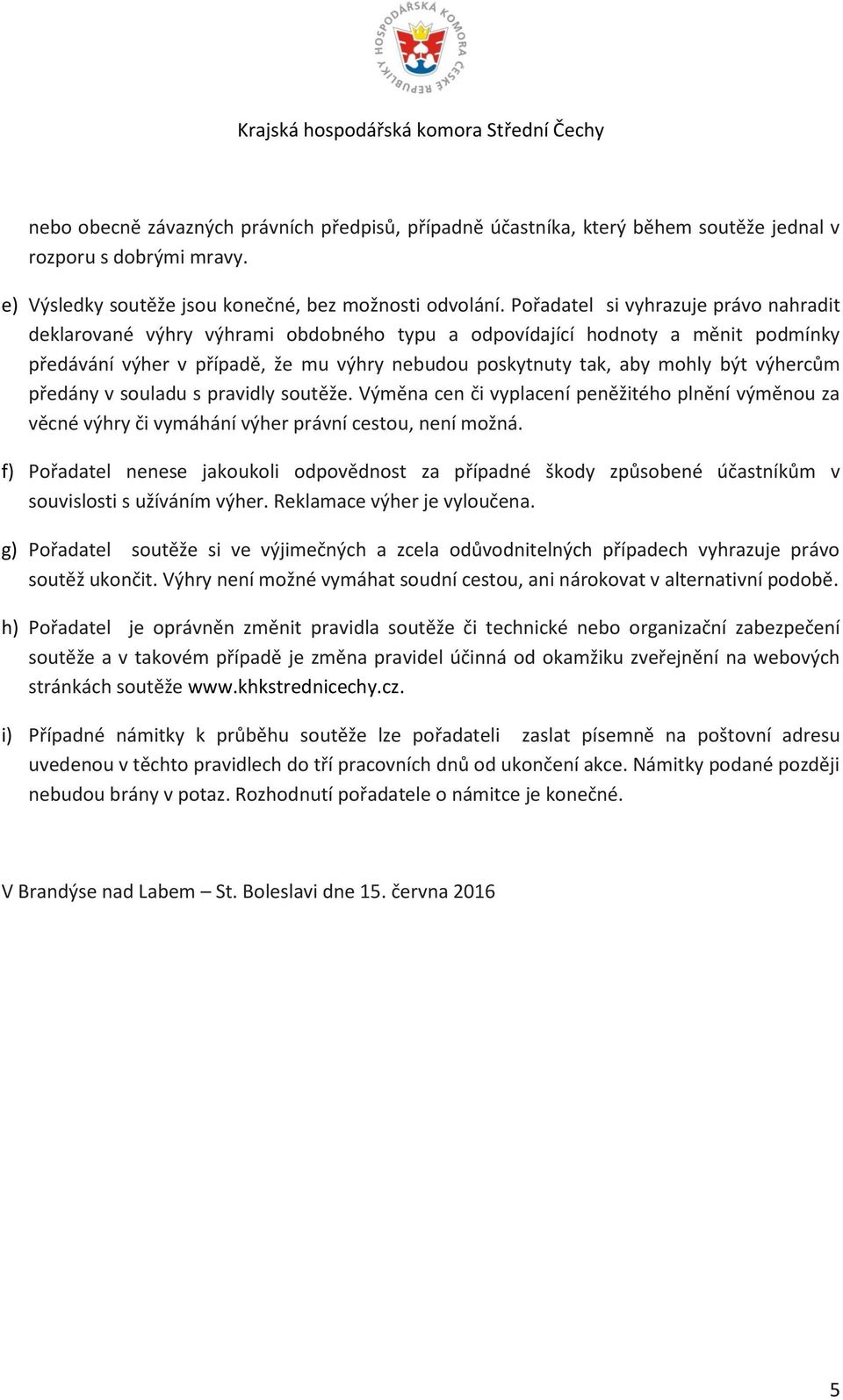 výhercům předány v souladu s pravidly soutěže. Výměna cen či vyplacení peněžitého plnění výměnou za věcné výhry či vymáhání výher právní cestou, není možná.