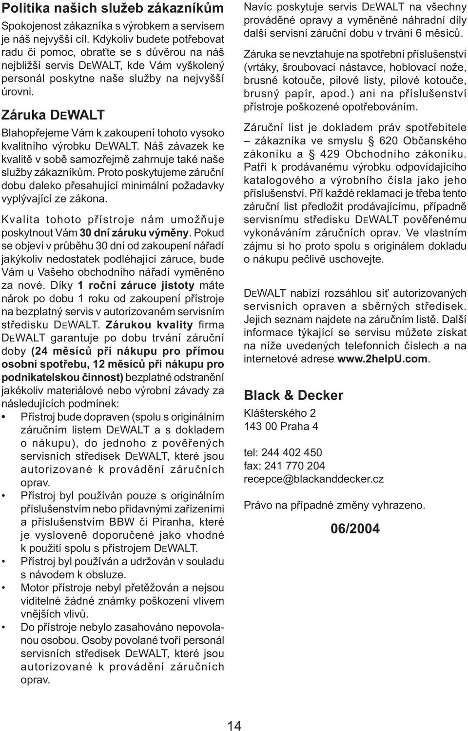 Záruka DEWALT Blahopřejeme Vám k zakoupení tohoto vysoko kvalitního výrobku DEWALT. Náš závazek ke kvalitě v sobě samozřejmě zahrnuje také naše služby zákazníkům.