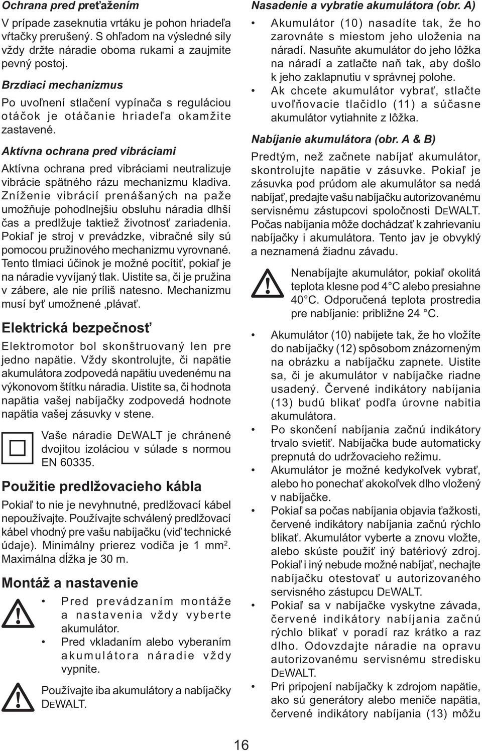 Aktívna ochrana pred vibráciami Aktívna ochrana pred vibráciami neutralizuje vibrácie spätného rázu mechanizmu kladiva.