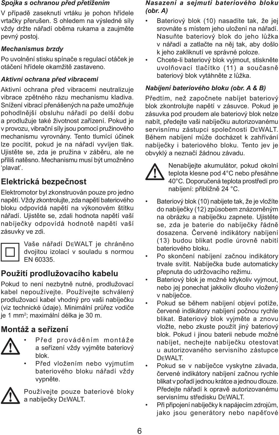 Aktivní ochrana před vibracemi Aktivní ochrana před vibracemi neutralizuje vibrace zpětného rázu mechanismu kladiva.