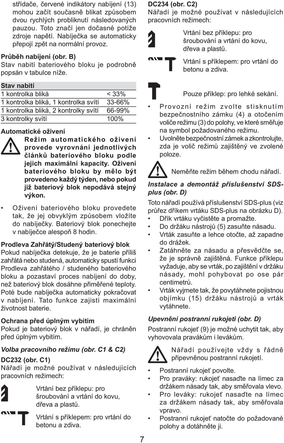 C2) Nářadí je možné používat v následujících pracovních režimech: Vrtání bez příklepu: pro šroubování a vrtání do kovu, dřeva a plastů. Vrtání s příklepem: pro vrtání do betonu a zdiva.