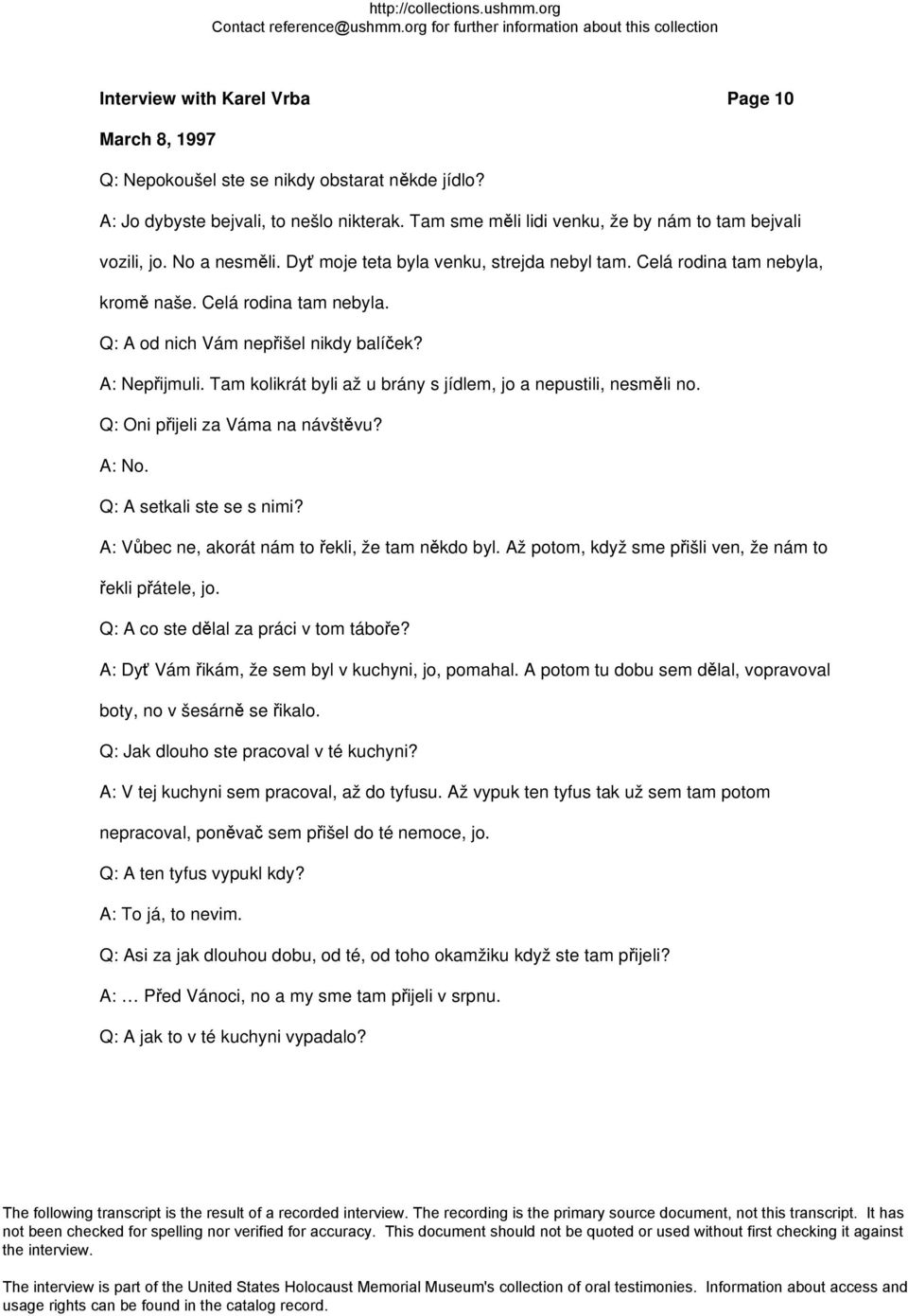 Tam kolikrát byli až u brány s jídlem, jo a nepustili, nesměli no. Q: Oni přijeli za Váma na návštěvu? A: No. Q: A setkali ste se s nimi? A: Vůbec ne, akorát nám to řekli, že tam někdo byl.