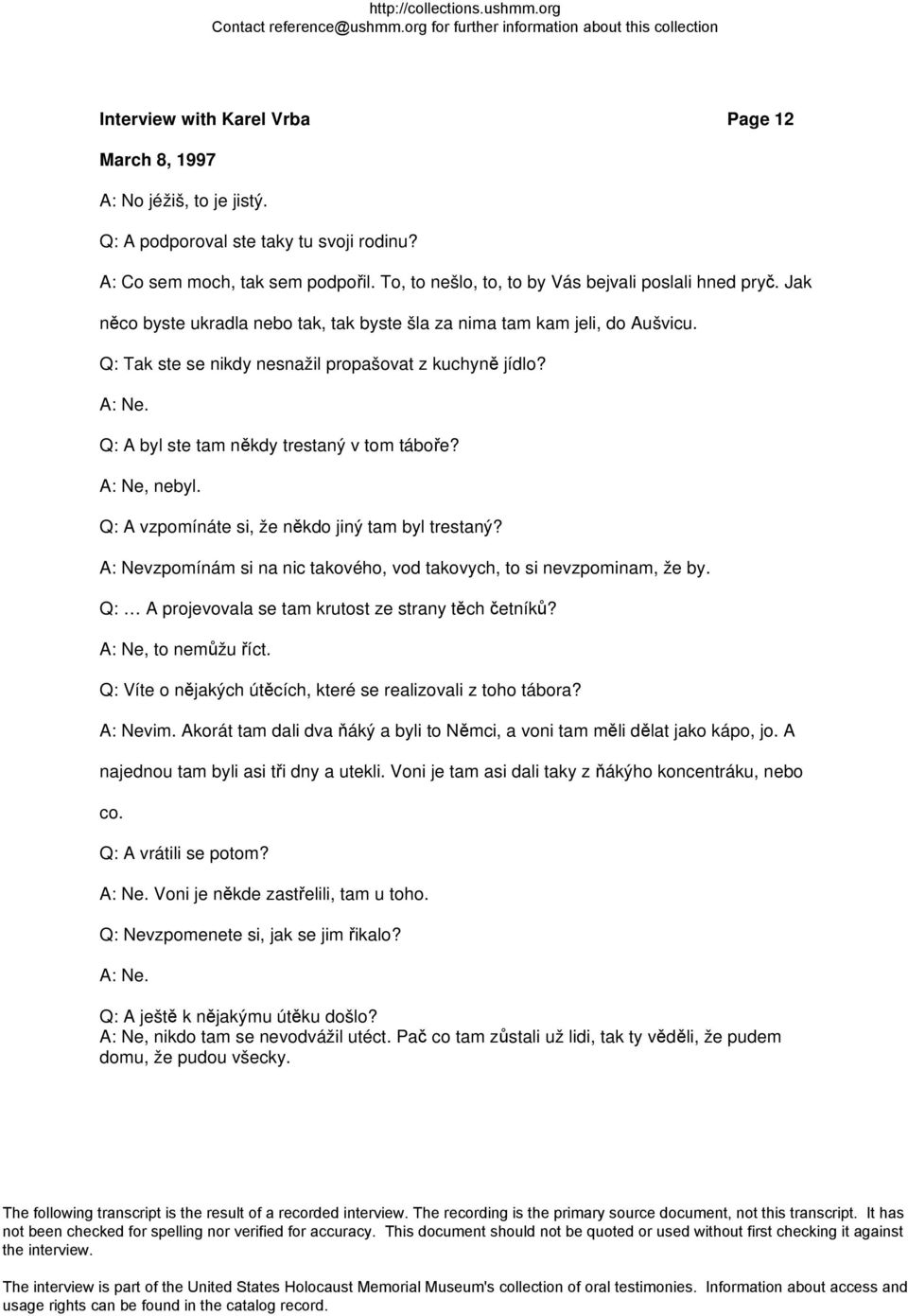 A: Ne, nebyl. Q: A vzpomínáte si, že někdo jiný tam byl trestaný? A: Nevzpomínám si na nic takového, vod takovych, to si nevzpominam, že by. Q: A projevovala se tam krutost ze strany těch četníků?