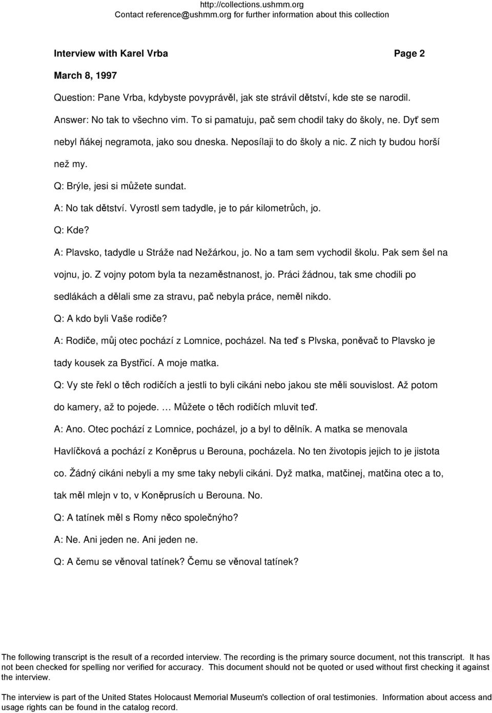 Vyrostl sem tadydle, je to pár kilometrůch, jo. Q: Kde? A: Plavsko, tadydle u Stráže nad Nežárkou, jo. No a tam sem vychodil školu. Pak sem šel na vojnu, jo. Z vojny potom byla ta nezaměstnanost, jo.