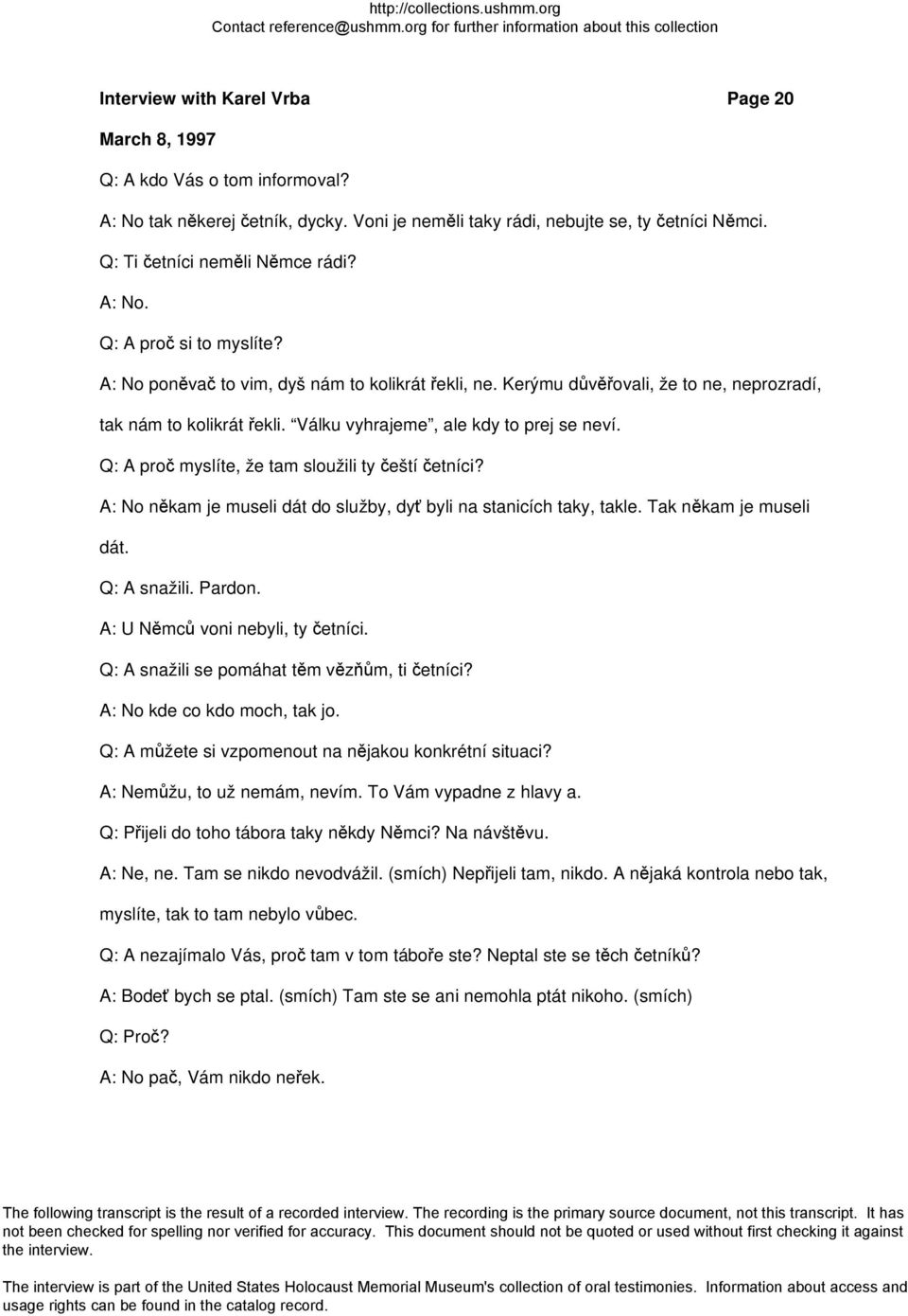 Q: A proč myslíte, že tam sloužili ty čeští četníci? A: No někam je museli dát do služby, dyť byli na stanicích taky, takle. Tak někam je museli dát. Q: A snažili. Pardon.